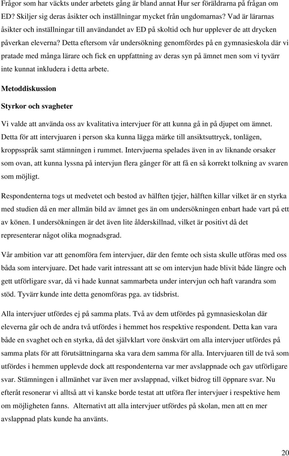 Detta eftersom vår undersökning genomfördes på en gymnasieskola där vi pratade med många lärare och fick en uppfattning av deras syn på ämnet men som vi tyvärr inte kunnat inkludera i detta arbete.