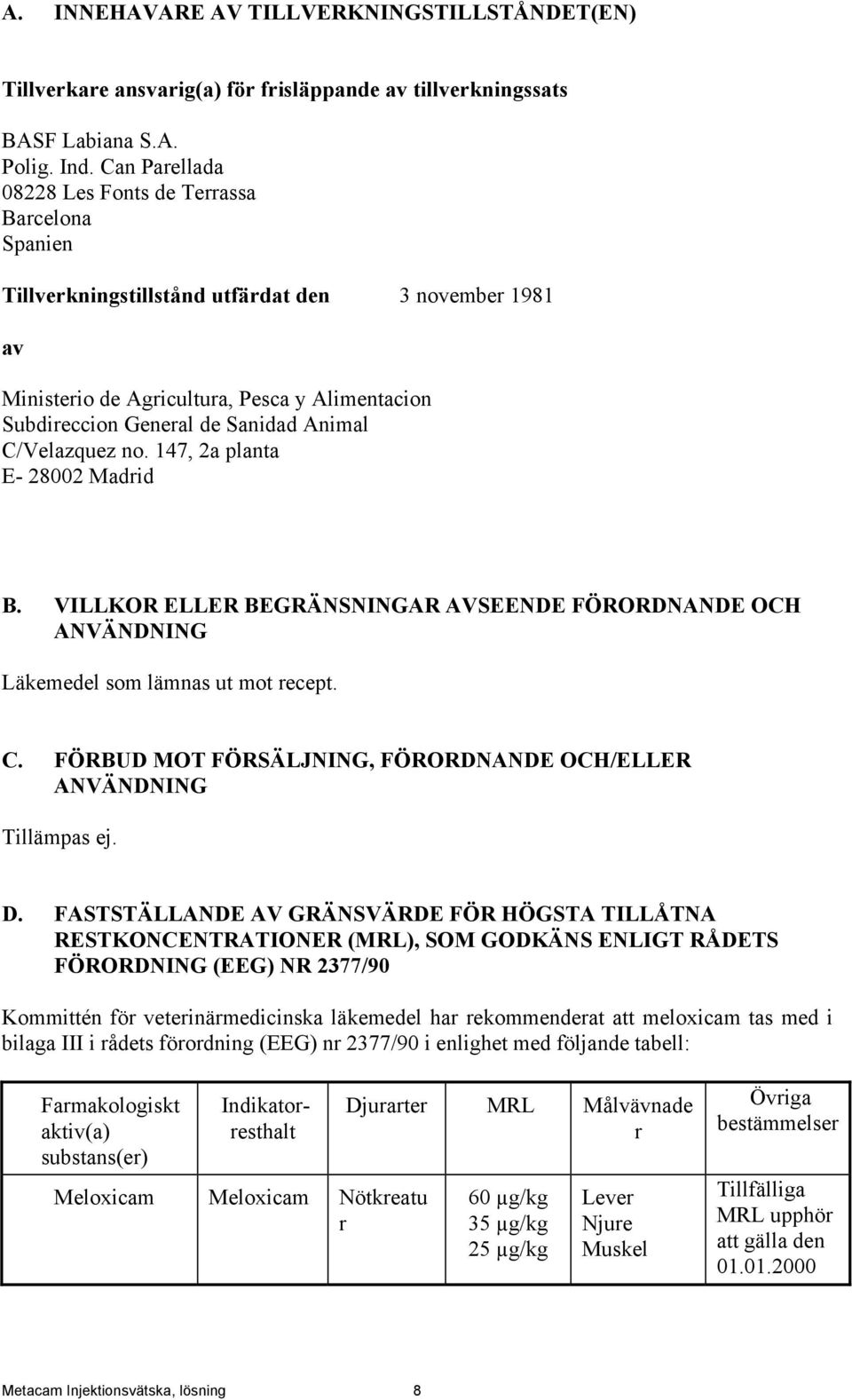 Animal C/Velazquez no. 147, 2a planta E- 28002 Madrid B. VILLKOR ELLER BEGRÄNSNINGAR AVSEENDE FÖRORDNANDE OCH ANVÄNDNING Läkemedel som lämnas ut mot recept. C. FÖRBUD MOT FÖRSÄLJNING, FÖRORDNANDE OCH/ELLER ANVÄNDNING Tillämpas ej.