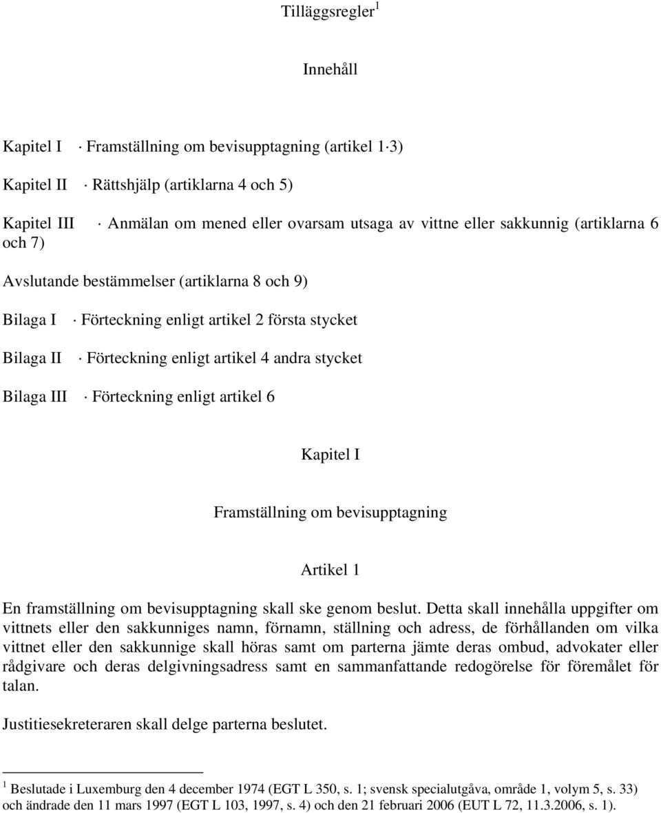 Förteckning enligt artikel 6 Kapitel I Framställning om bevisupptagning Artikel 1 En framställning om bevisupptagning skall ske genom beslut.