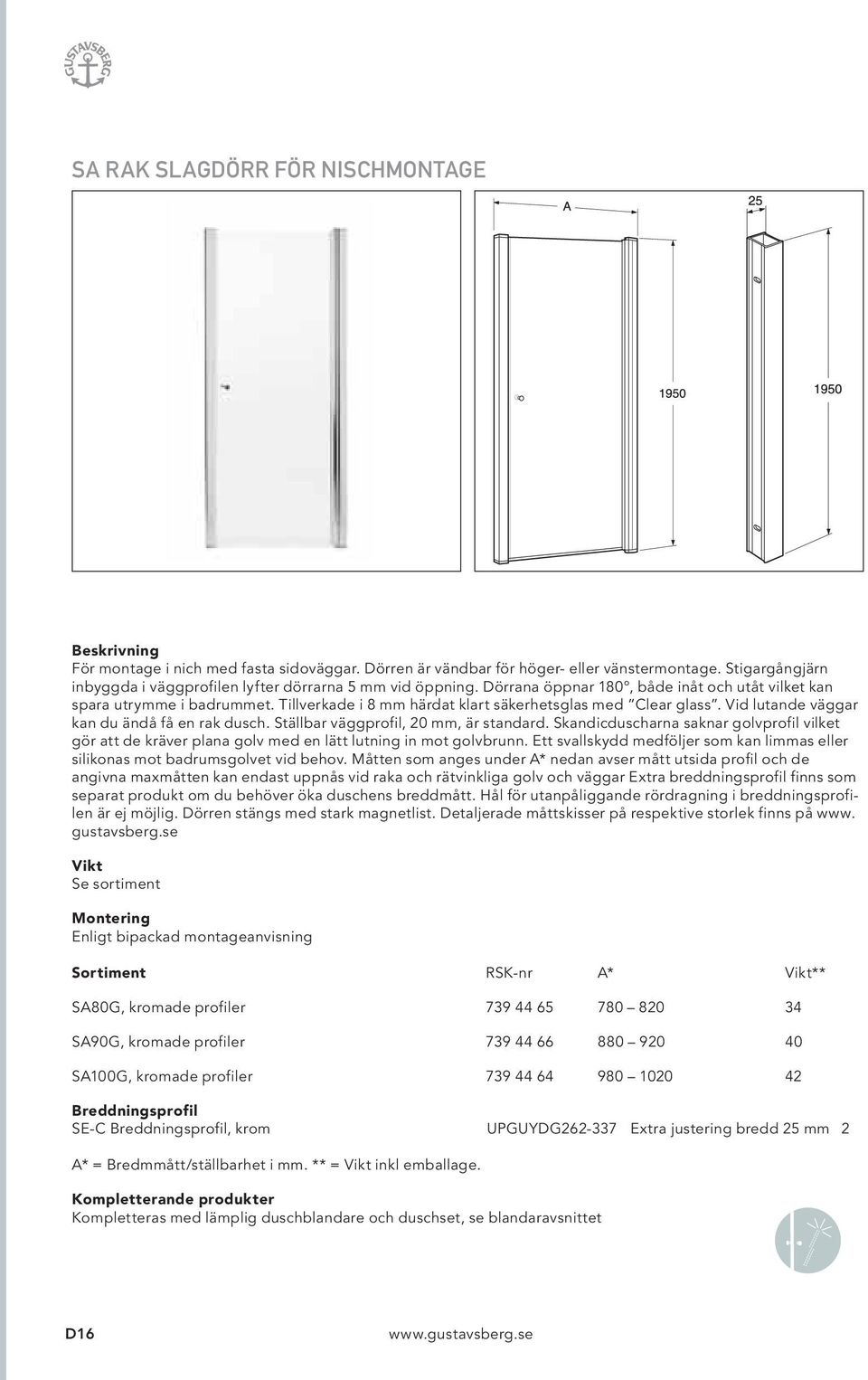 Tillverkade i 8 mm härdat klart säkerhetsglas med Clear glass. Vid lutande väggar kan du ändå få en rak dusch. Ställbar väggprofil, 20 mm, är standard.