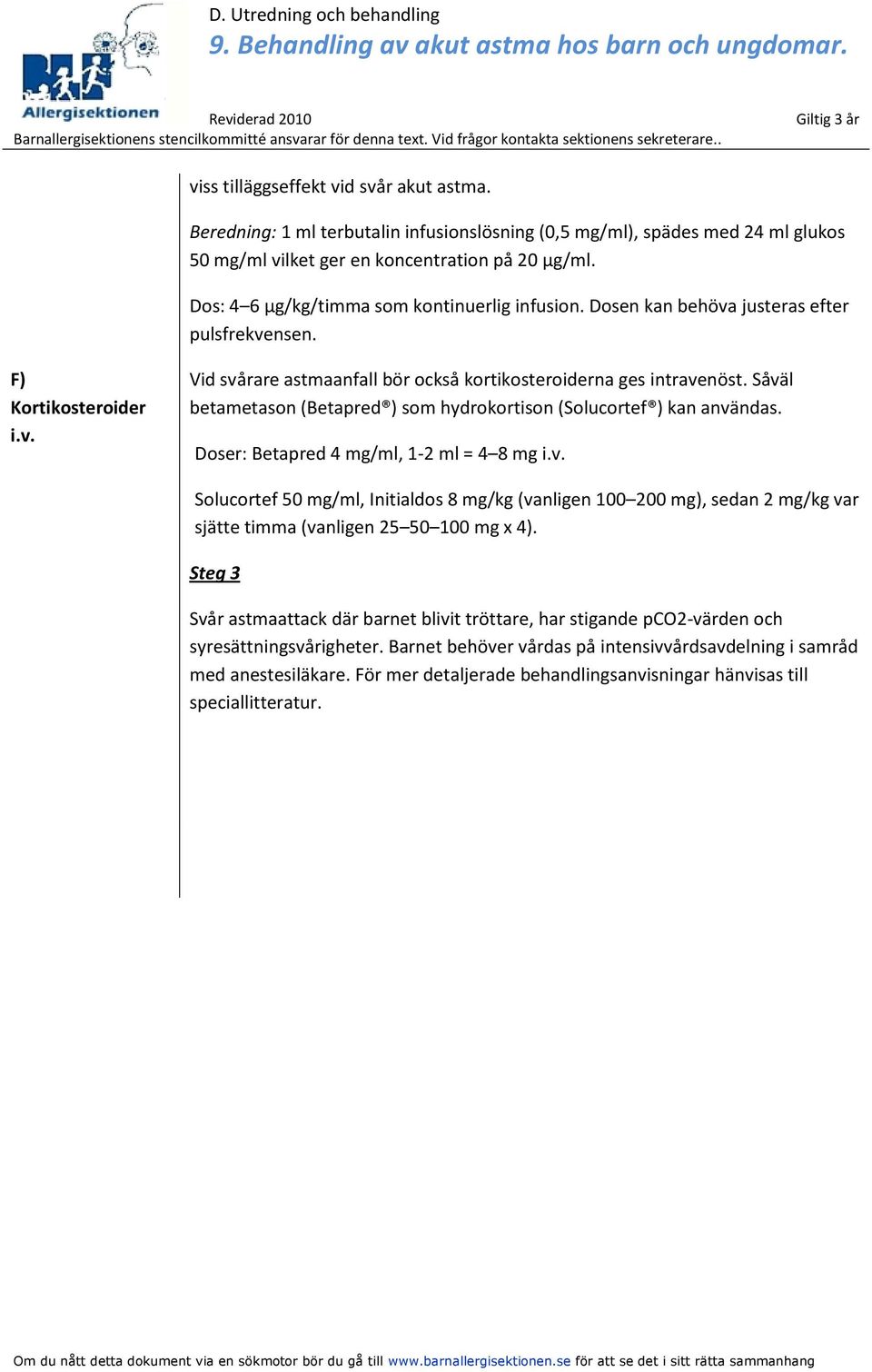 Såväl betametason (Betapred ) som hydrokortison (Solucortef ) kan användas. Doser: Betapred 4 mg/ml, 1-2 ml = 4 8 mg i.v. Solucortef 50 mg/ml, Initialdos 8 mg/kg (vanligen 100 200 mg), sedan 2 mg/kg var sjätte timma (vanligen 25 50 100 mg x 4).