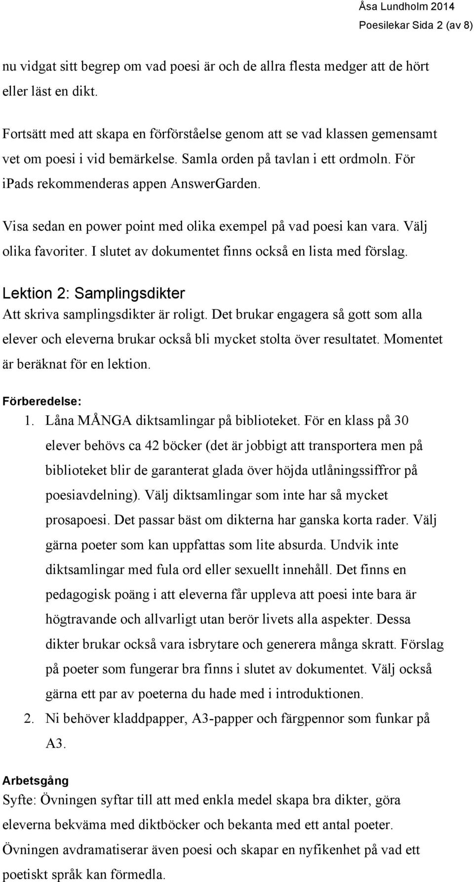 Visa sedan en power point med olika exempel på vad poesi kan vara. Välj olika favoriter. I slutet av dokumentet finns också en lista med förslag.