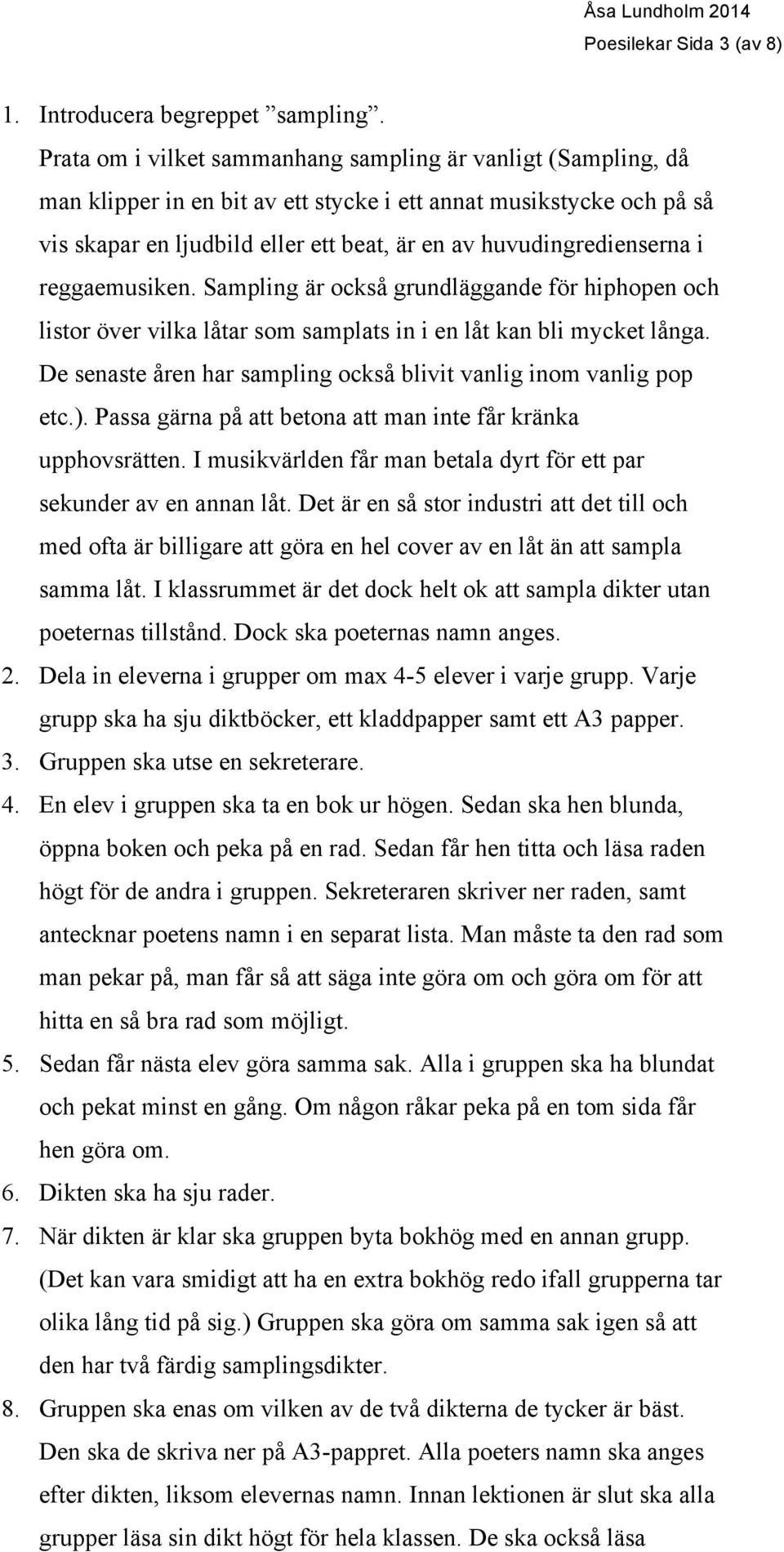 huvudingredienserna i reggaemusiken. Sampling är också grundläggande för hiphopen och listor över vilka låtar som samplats in i en låt kan bli mycket långa.