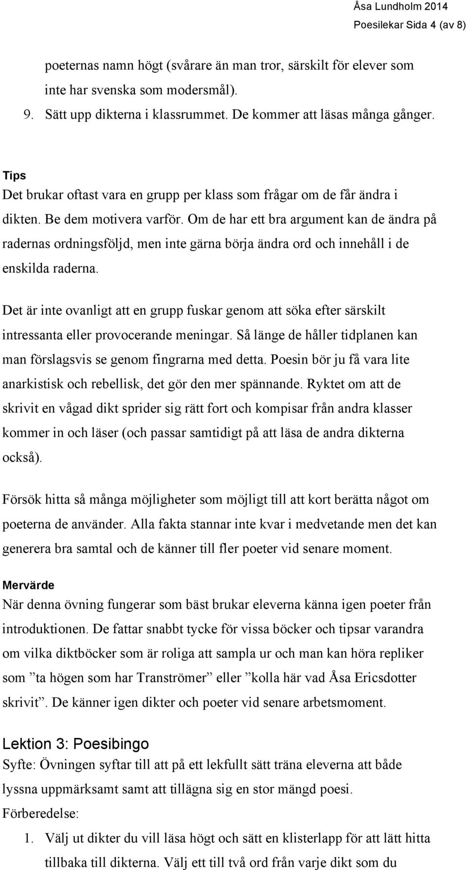 Om de har ett bra argument kan de ändra på radernas ordningsföljd, men inte gärna börja ändra ord och innehåll i de enskilda raderna.