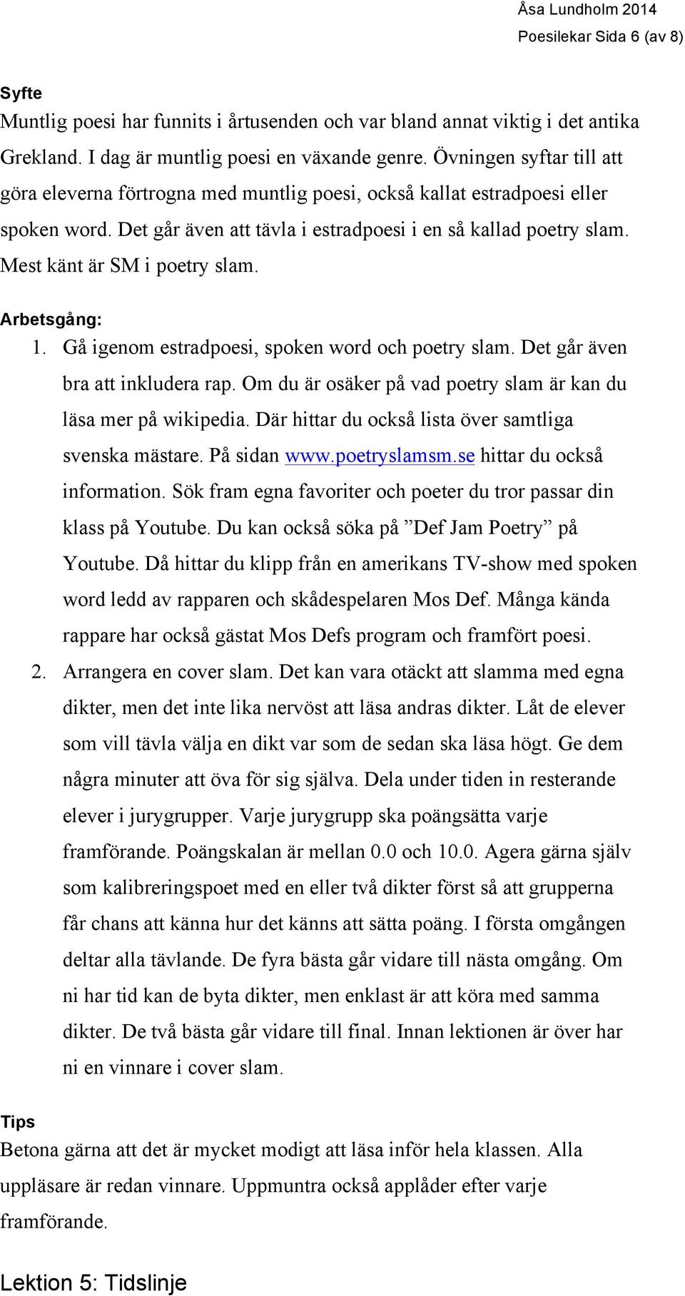 Mest känt är SM i poetry slam. Arbetsgång: 1. Gå igenom estradpoesi, spoken word och poetry slam. Det går även bra att inkludera rap.