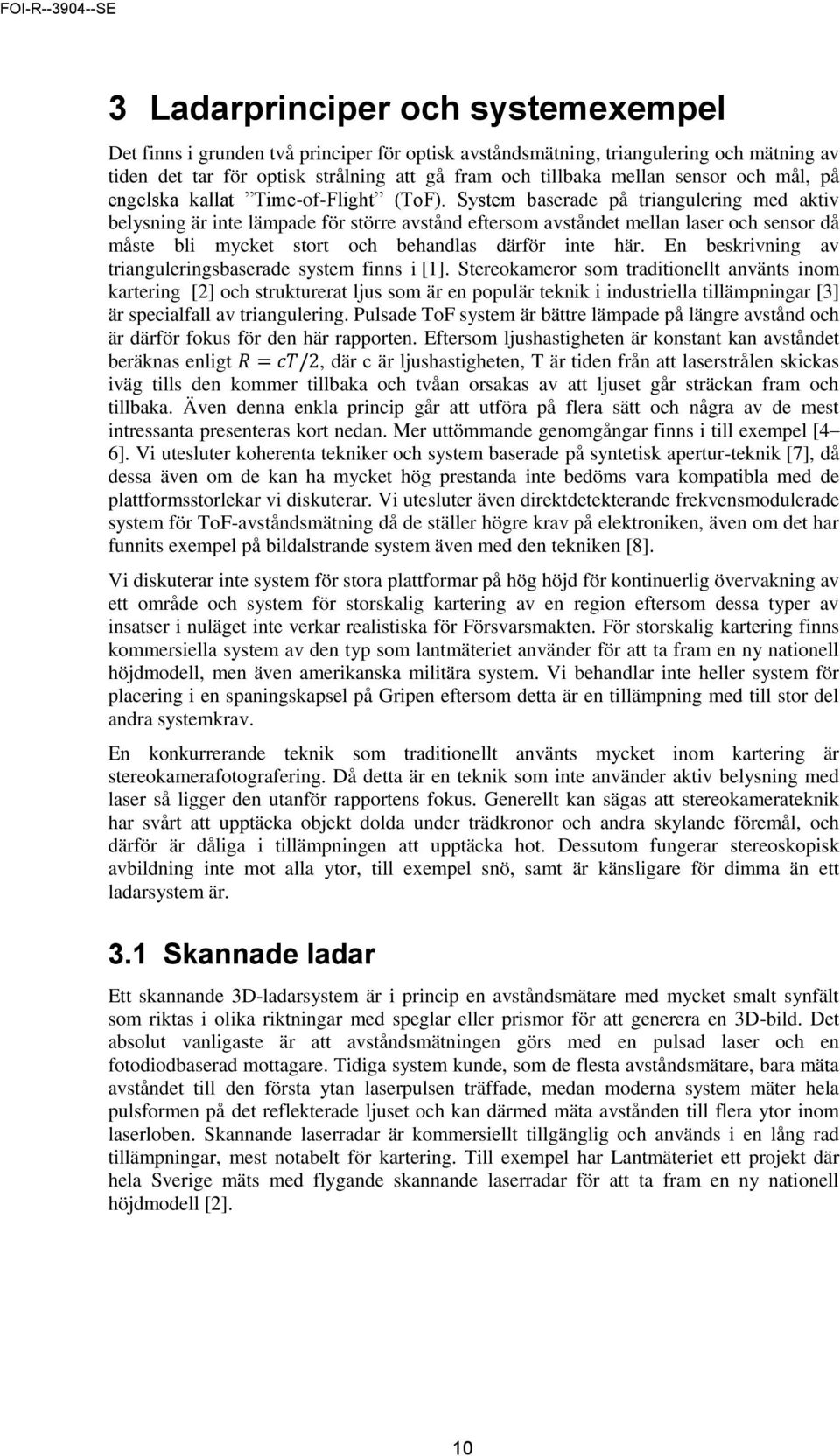 System baserade på triangulering med aktiv belysning är inte lämpade för större avstånd eftersom avståndet mellan laser och sensor då måste bli mycket stort och behandlas därför inte här.