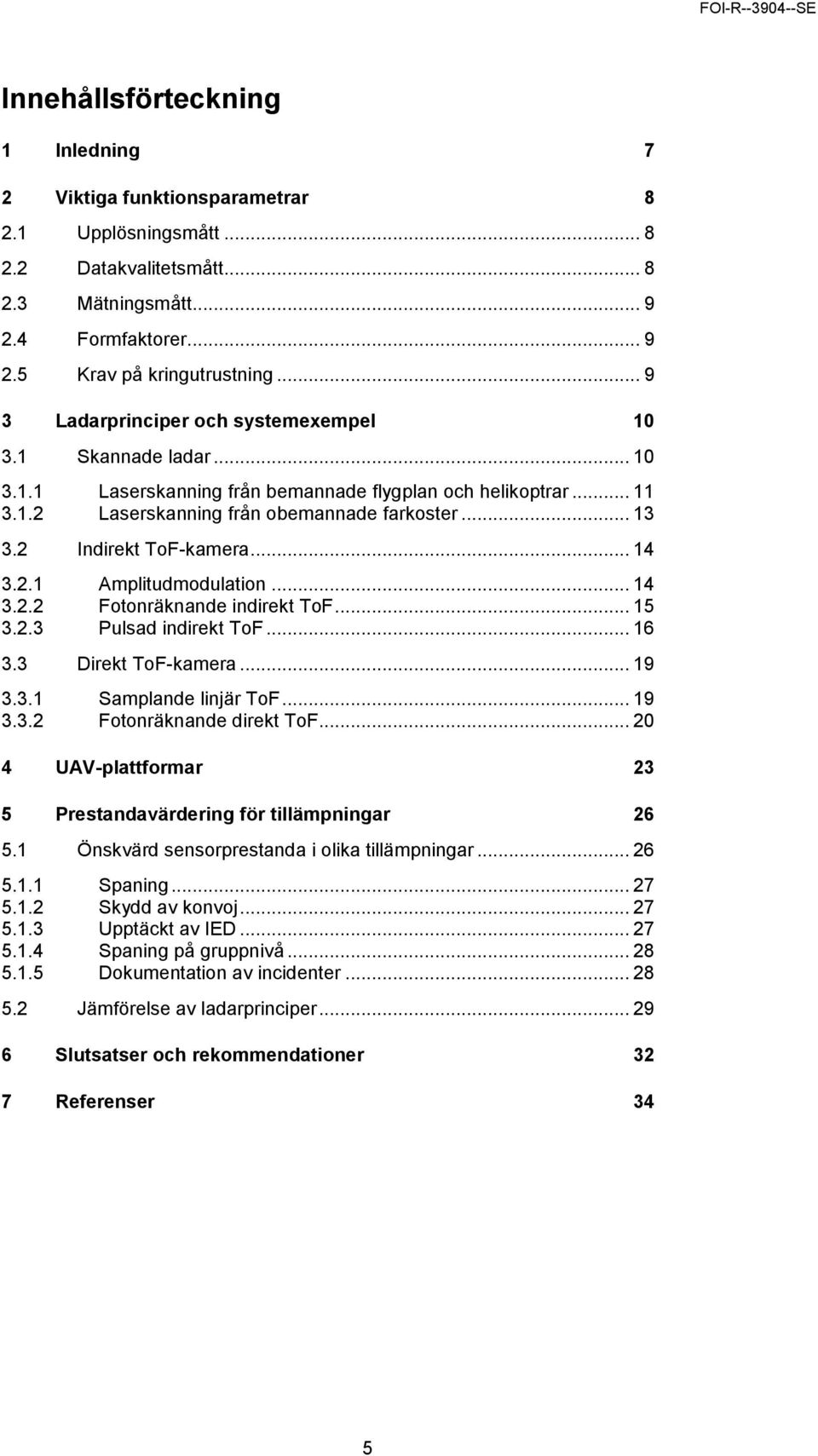 2 Indirekt ToF-kamera... 14 3.2.1 Amplitudmodulation... 14 3.2.2 Fotonräknande indirekt ToF... 15 3.2.3 Pulsad indirekt ToF... 16 3.3 Direkt ToF-kamera... 19 3.3.1 Samplande linjär ToF... 19 3.3.2 Fotonräknande direkt ToF.