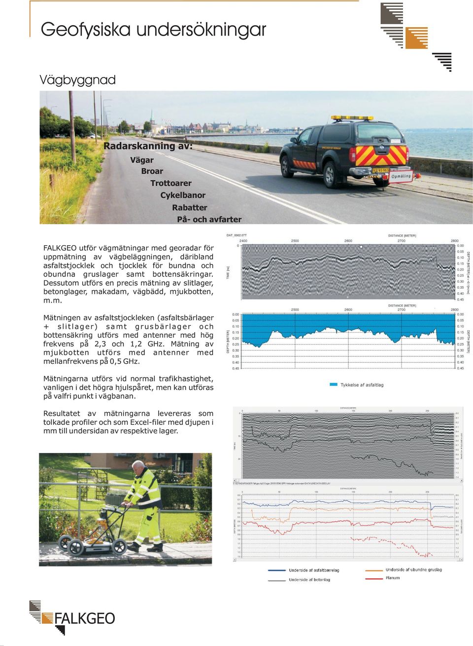 bottensäkringar. Dessutom utförs en precis mätning av slitlager, betonglager, makadam, vägbädd, mjukbotten, m.m. Mätningen av asfaltstjockleken (asfaltsbärlager + slitlager) samt grusbärlager och bottensäkring utförs med antenner med hög frekvens på 2,3 och 1,2 GHz.