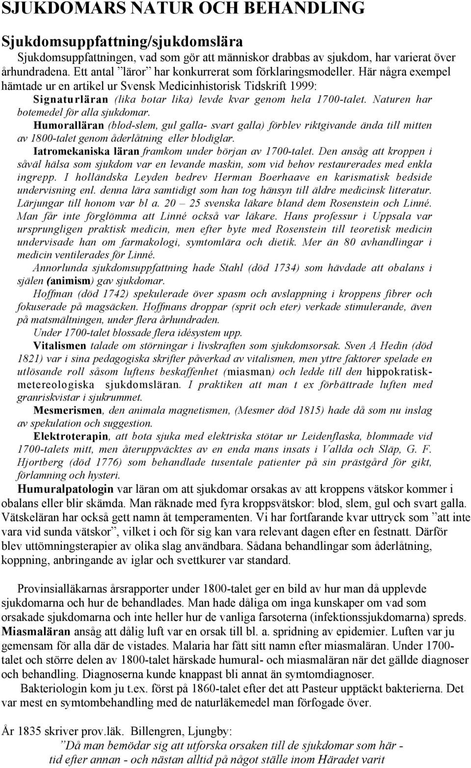 Här några exempel hämtade ur en artikel ur Svensk Medicinhistorisk Tidskrift 1999: Signaturläran (lika botar lika) levde kvar genom hela 1700-talet. Naturen har botemedel för alla sjukdomar.