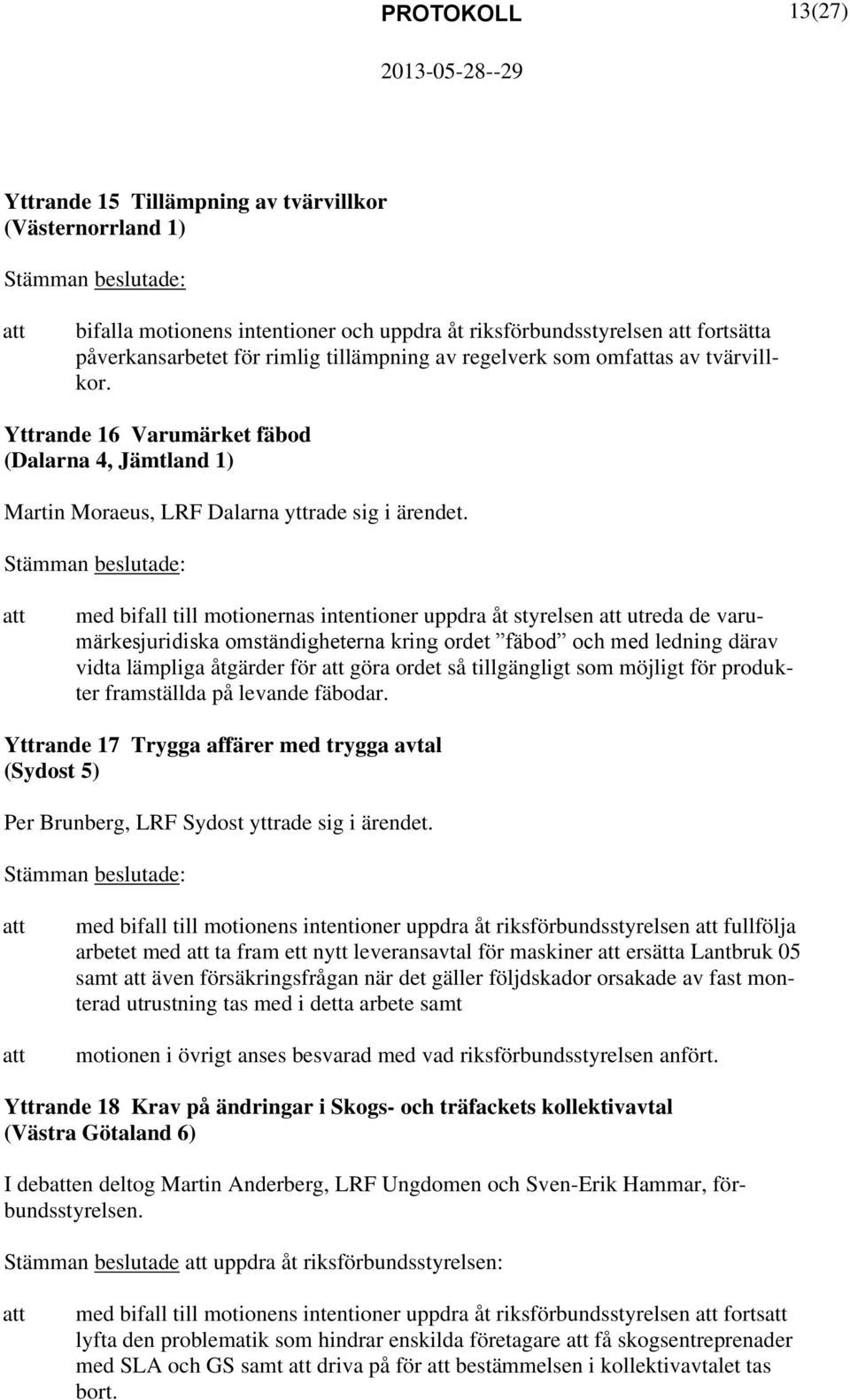 med bifall till motionernas intentioner uppdra åt styrelsen utreda de varumärkesjuridiska omständigheterna kring ordet fäbod och med ledning därav vidta lämpliga åtgärder för göra ordet så