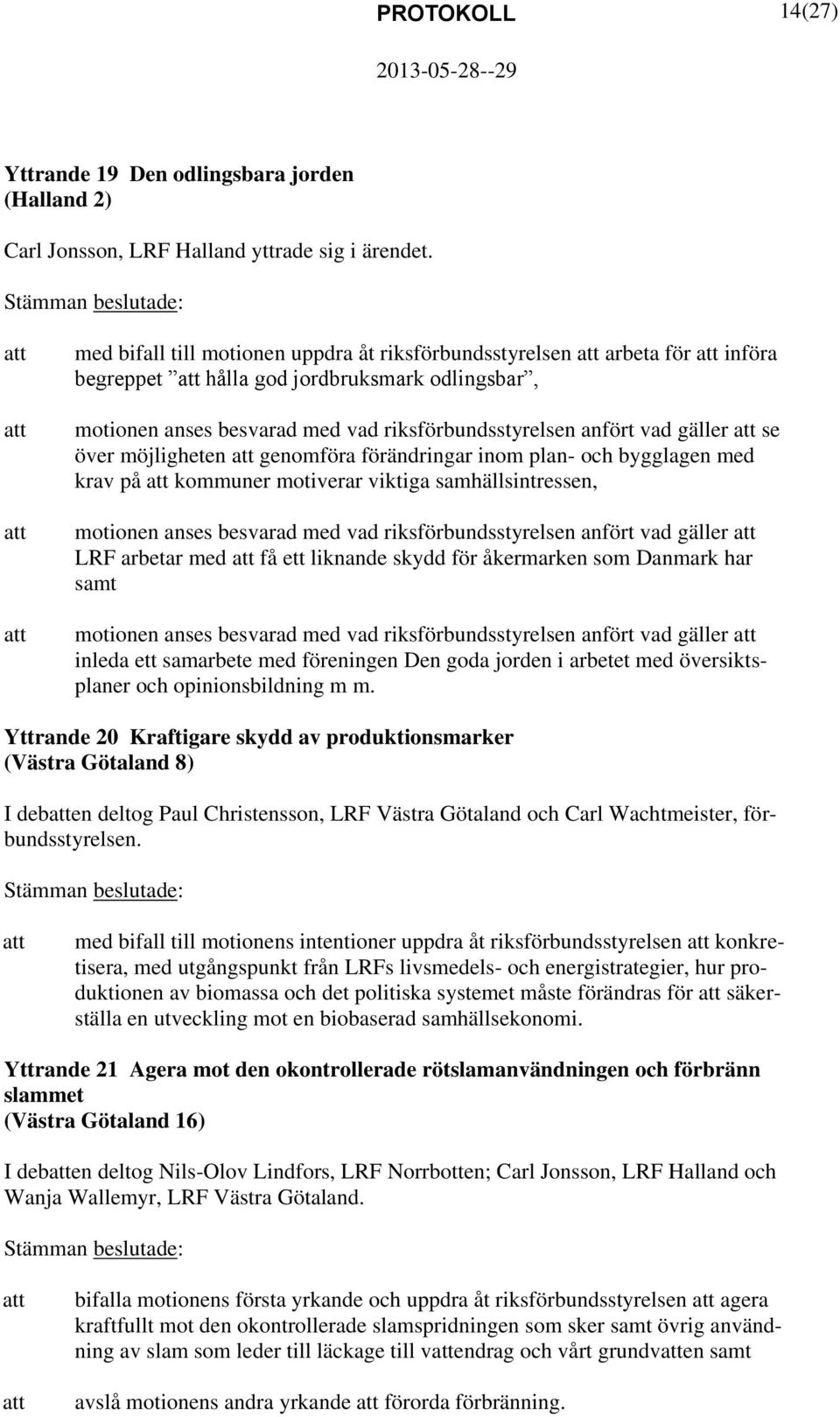 över möjligheten genomföra förändringar inom plan- och bygglagen med krav på kommuner motiverar viktiga samhällsintressen, motionen anses besvarad med vad riksförbundsstyrelsen anfört vad gäller LRF