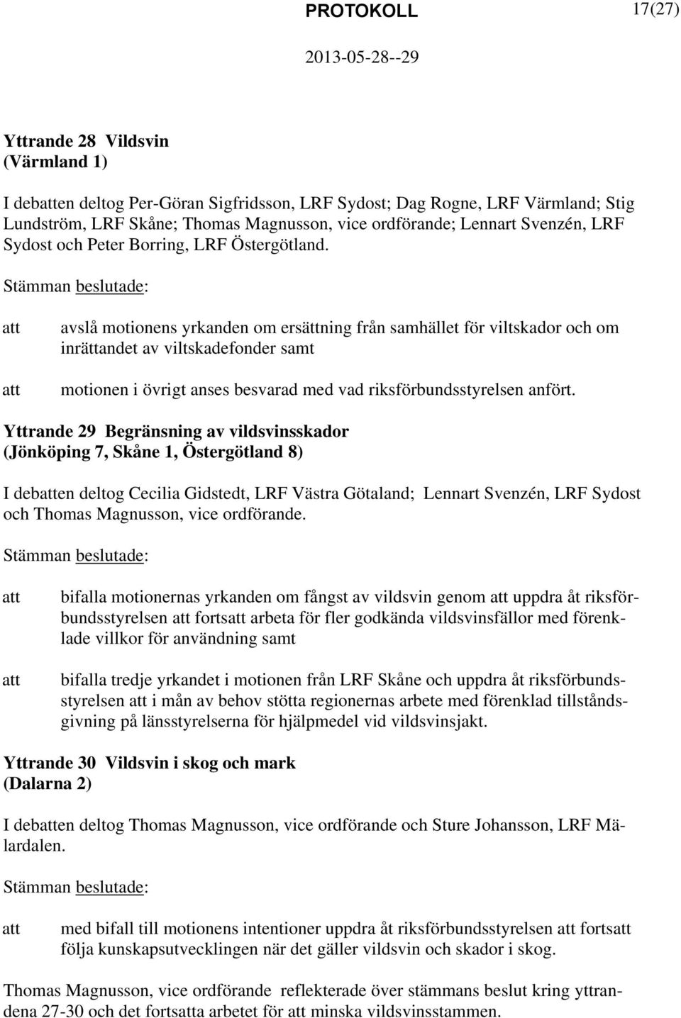 avslå motionens yrkanden om ersättning från samhället för viltskador och om inrättandet av viltskadefonder samt motionen i övrigt anses besvarad med vad riksförbundsstyrelsen anfört.