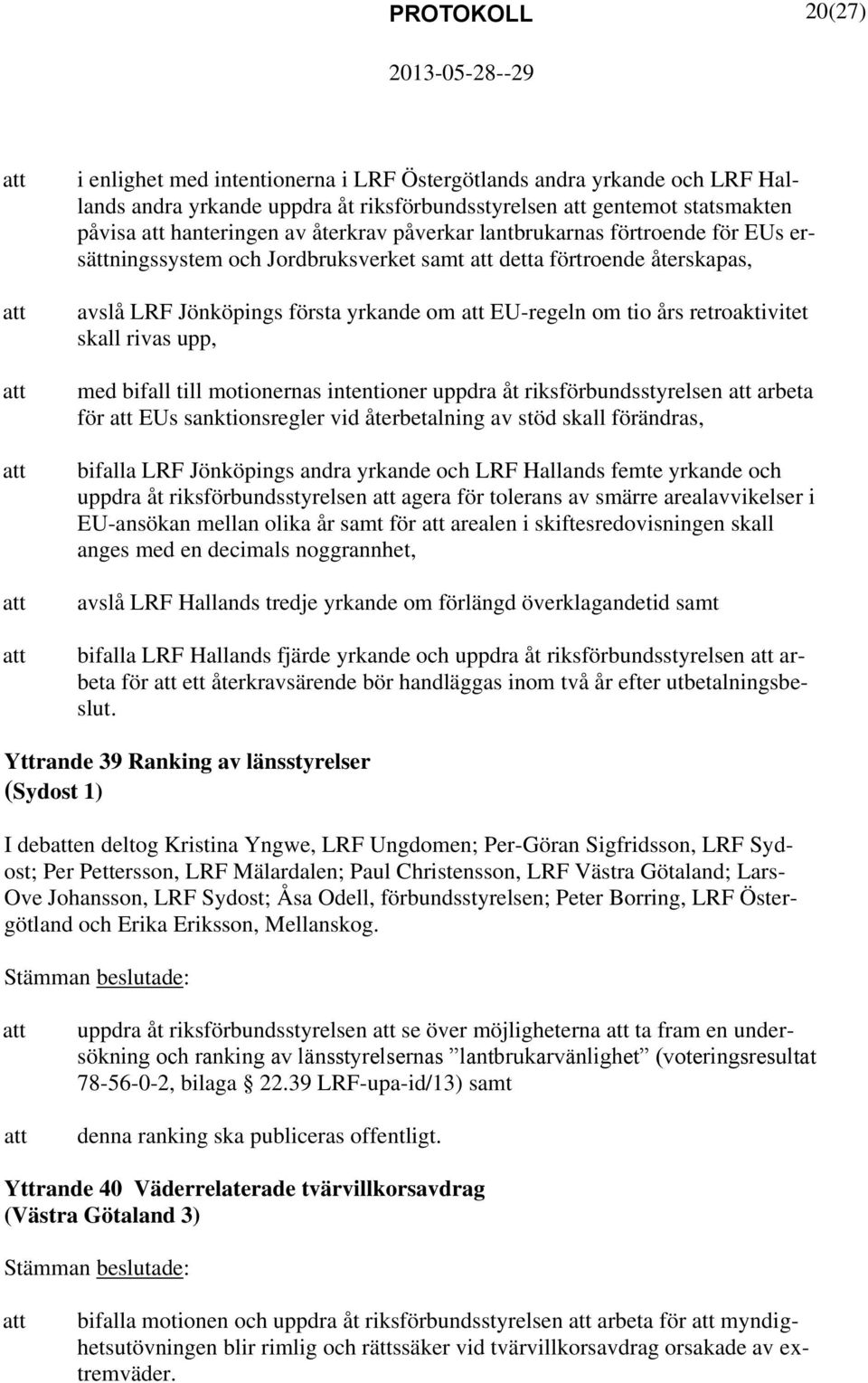 rivas upp, med bifall till motionernas intentioner uppdra åt riksförbundsstyrelsen arbeta för EUs sanktionsregler vid återbetalning av stöd skall förändras, bifalla LRF Jönköpings andra yrkande och