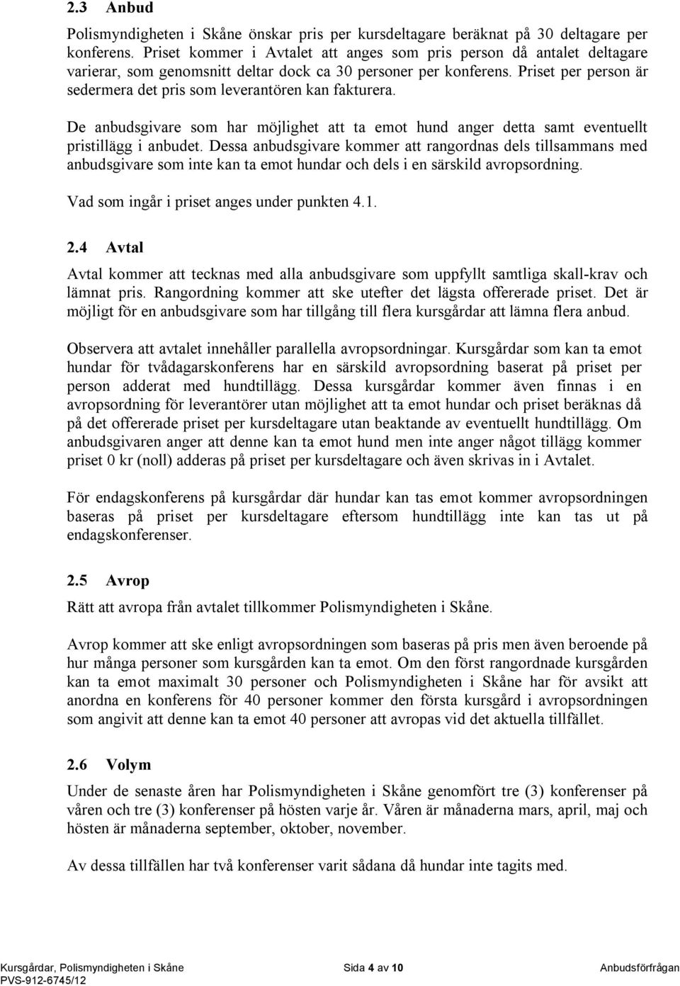 Priset per person är sedermera det pris som leverantören kan fakturera. De anbudsgivare som har möjlighet att ta emot hund anger detta samt eventuellt pristillägg i anbudet.