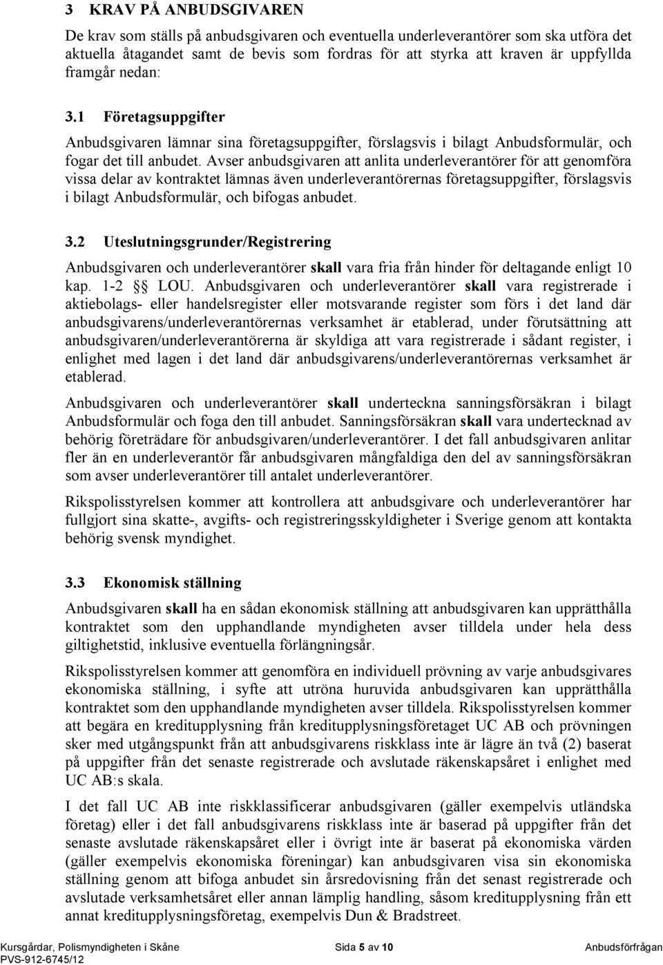 Avser anbudsgivaren att anlita underleverantörer för att genomföra vissa delar av kontraktet lämnas även underleverantörernas företagsuppgifter, förslagsvis i bilagt Anbudsformulär, och bifogas