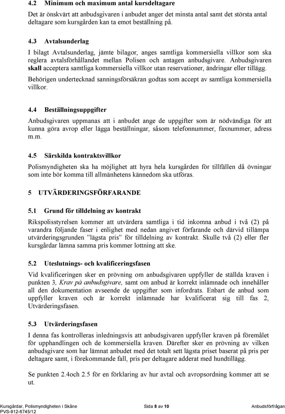 Anbudsgivaren skall acceptera samtliga kommersiella villkor utan reservationer, ändringar eller tillägg. Behörigen undertecknad sanningsförsäkran godtas som accept av samtliga kommersiella villkor. 4.