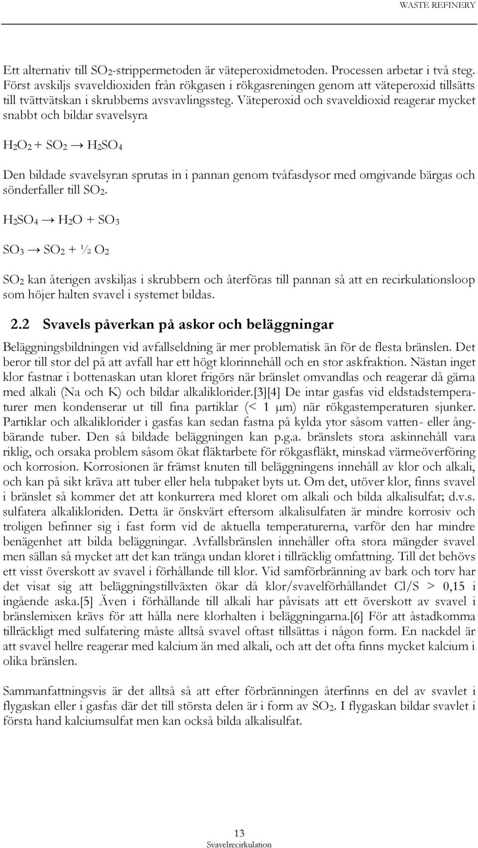 Väteperoxid och svaveldioxid reagerar mycket snabbt och bildar svavelsyra H2O2 + SO2 H2SO4 Den bildade svavelsyran sprutas in i pannan genom tvåfasdysor med omgivande bärgas och sönderfaller till SO2.