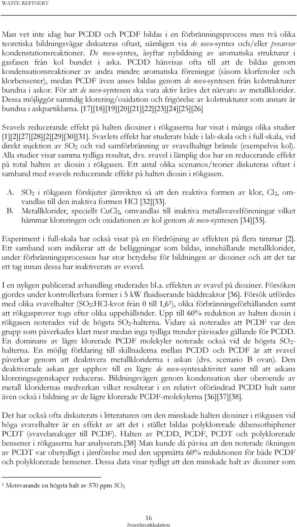 PCDD hänvisas ofta till att de bildas genom kondensationsreaktioner av andra mindre aromatiska föreningar (såsom klorfenoler och klorbensener), medan PCDF även anses bildas genom de novo-syntesen