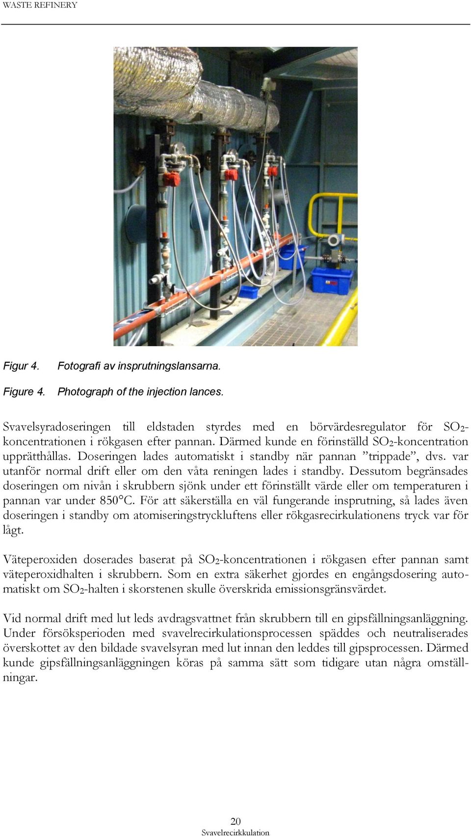 Doseringen lades automatiskt i standby när pannan trippade, dvs. var utanför normal drift eller om den våta reningen lades i standby.