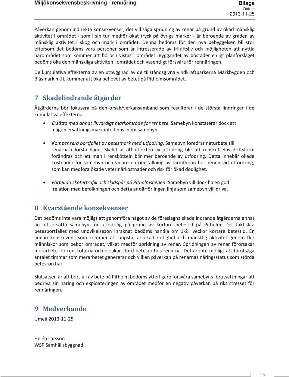 Denna bedöms för den nya bebyggelsen bli stor eftersom det bedöms vara personer som är intresserade av friluftsliv och möjligheten att nyttja närområdet som kommer att bo och vistas i området.