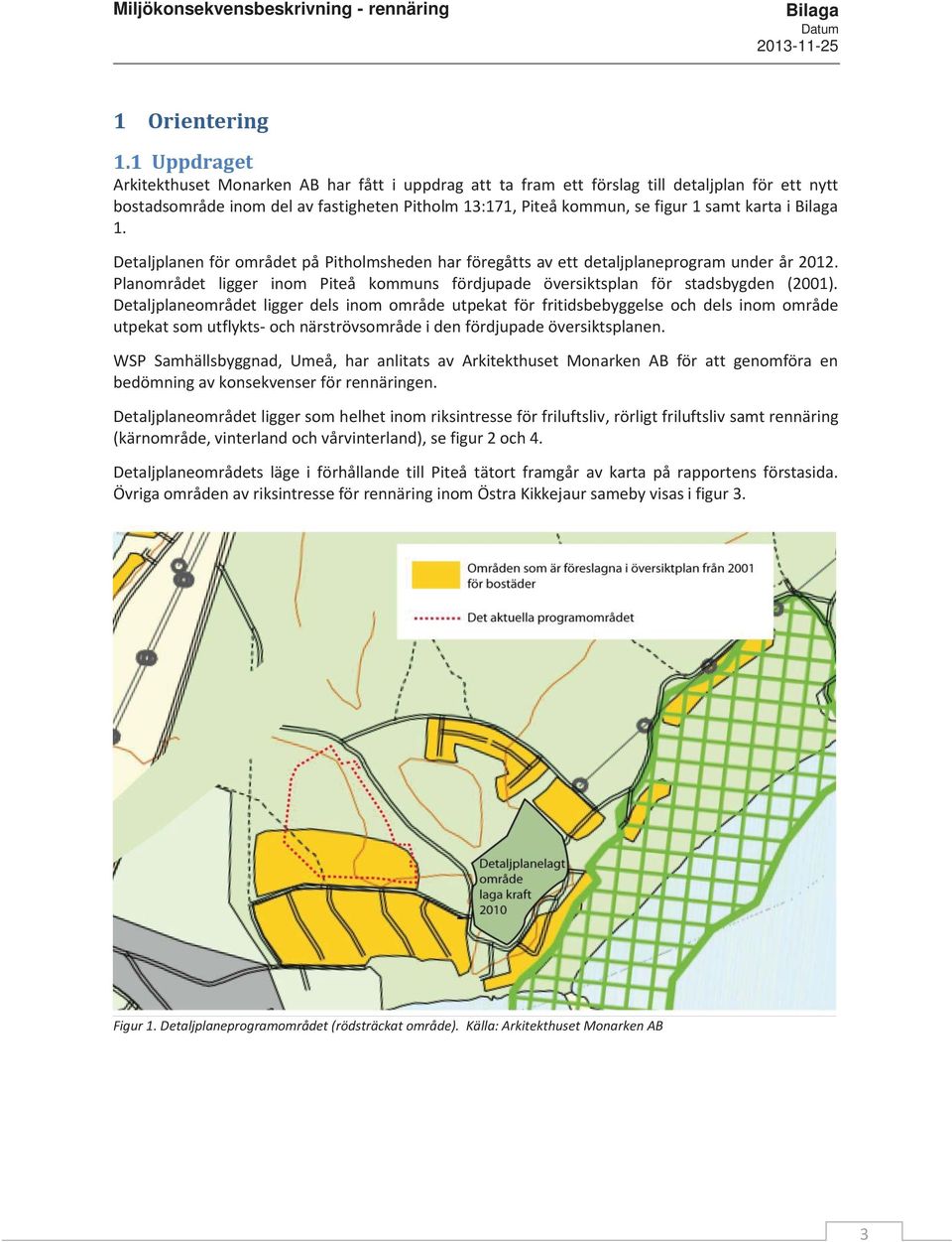 i 1. Detaljplanen för området på Pitholmsheden har föregåtts av ett detaljplaneprogram under år 2012. Planområdet ligger inom Piteå kommuns fördjupade översiktsplan för stadsbygden (2001).