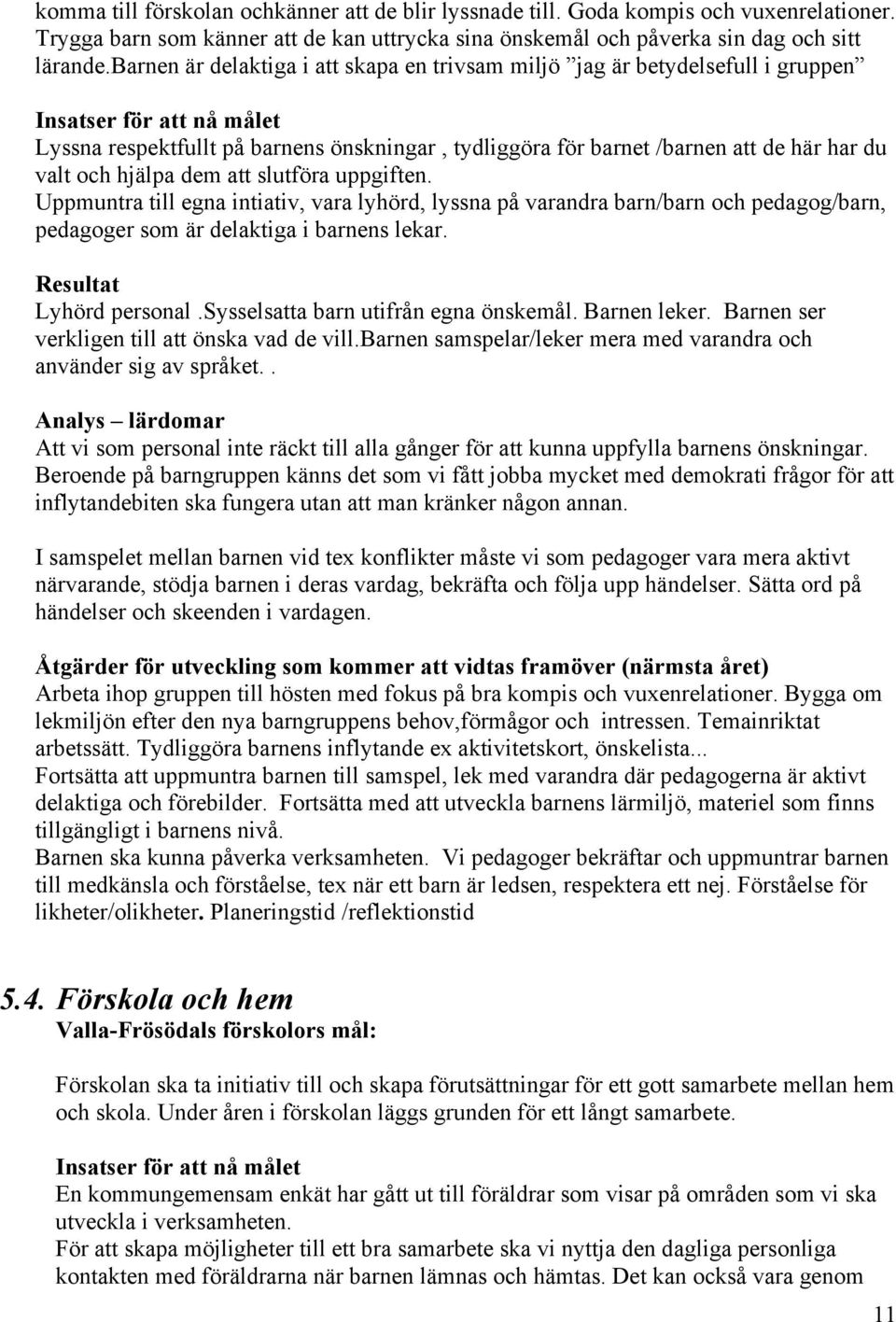 valt och hjälpa dem att slutföra uppgiften. Uppmuntra till egna intiativ, vara lyhörd, lyssna på varandra barn/barn och pedagog/barn, pedagoger som är delaktiga i barnens lekar.