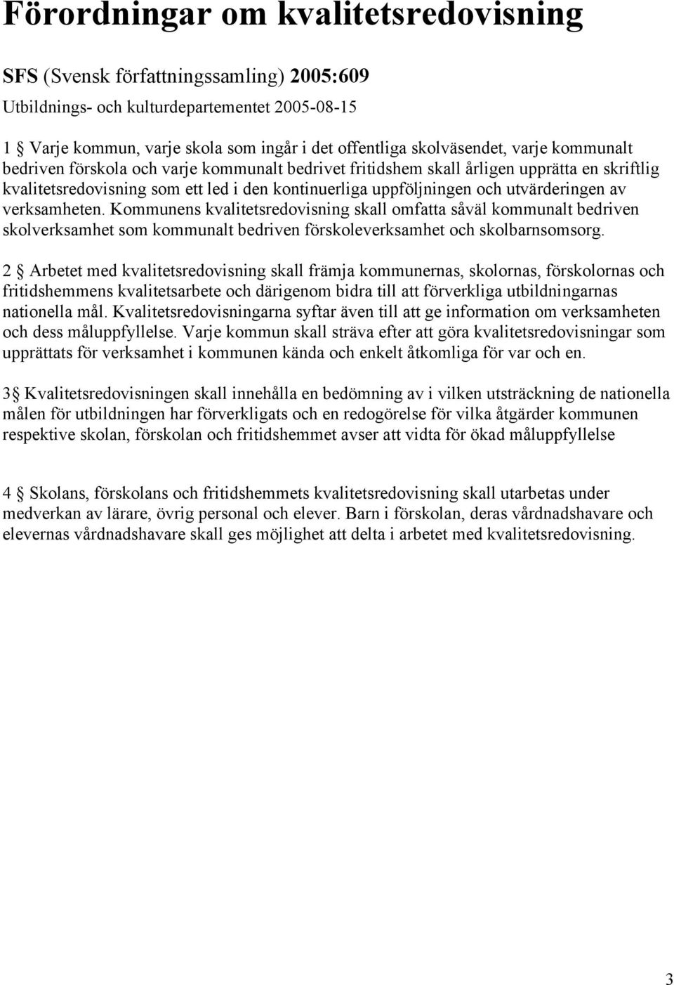 verksamheten. Kommunens kvalitetsredovisning skall omfatta såväl kommunalt bedriven skolverksamhet som kommunalt bedriven förskoleverksamhet och skolbarnsomsorg.