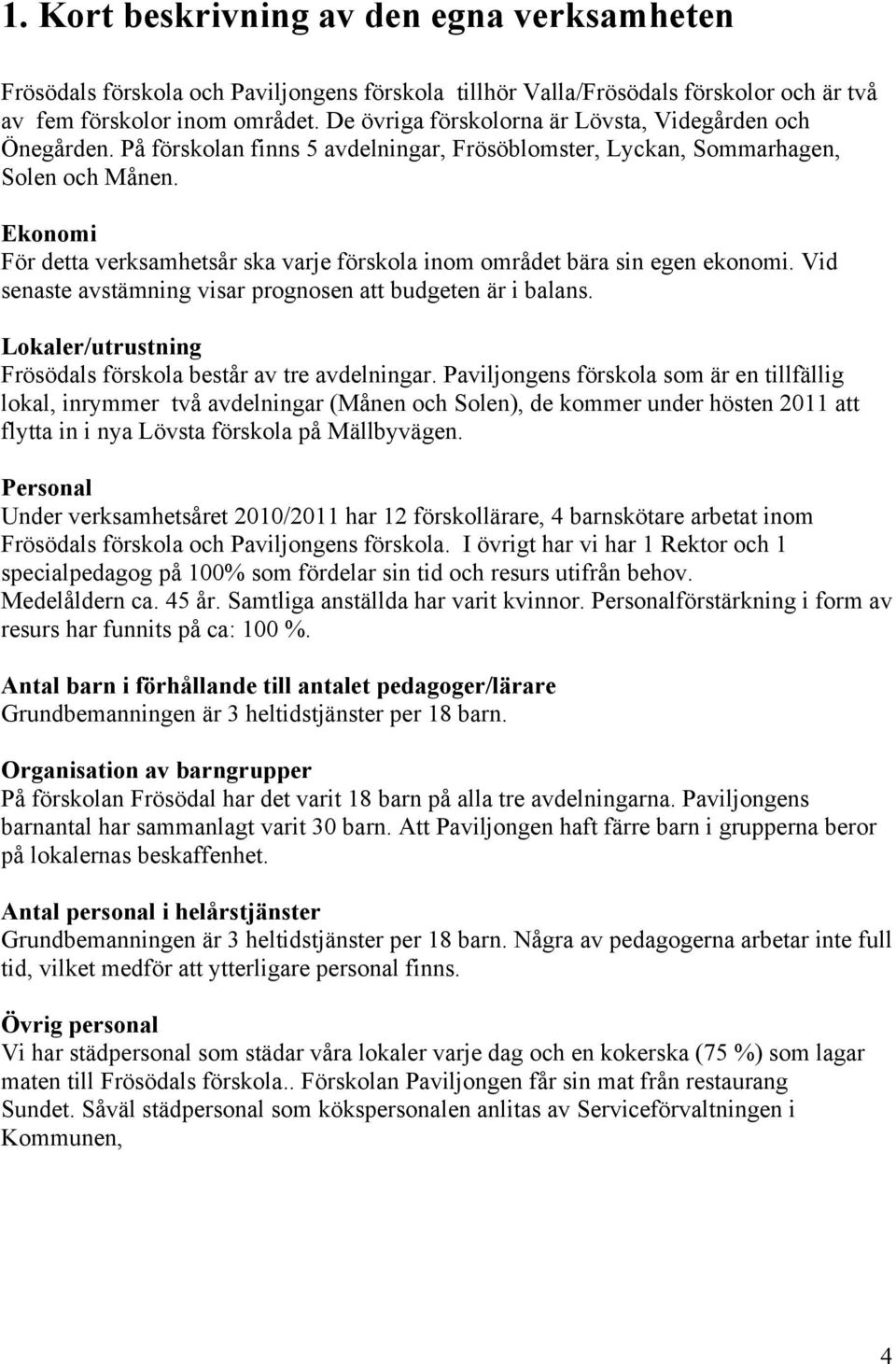 Ekonomi För detta verksamhetsår ska varje förskola inom området bära sin egen ekonomi. Vid senaste avstämning visar prognosen att budgeten är i balans.