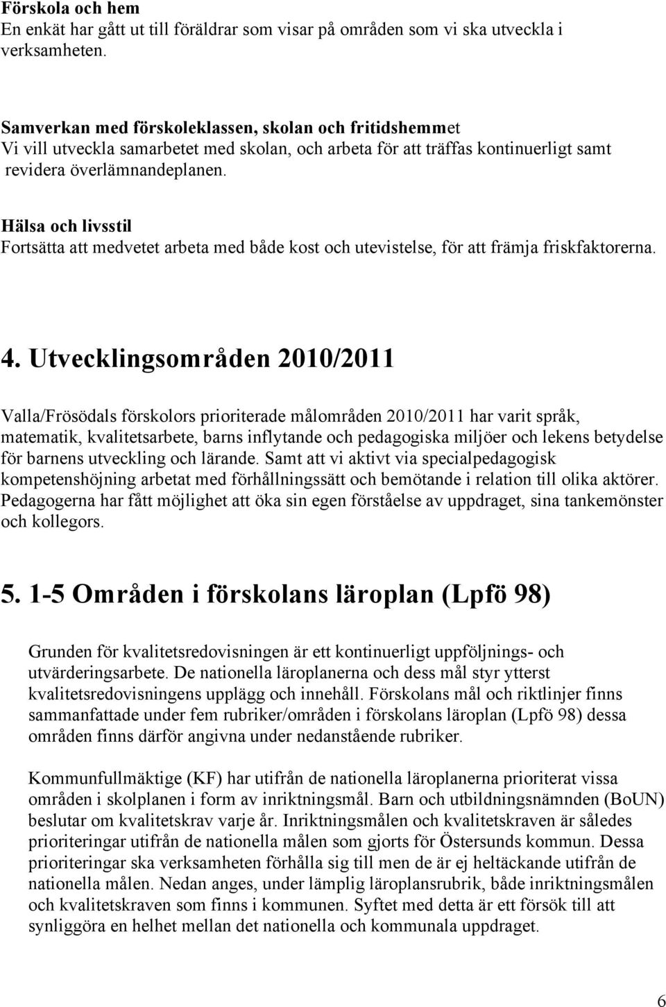 Hälsa och livsstil Fortsätta att medvetet arbeta med både kost och utevistelse, för att främja friskfaktorerna. 4.