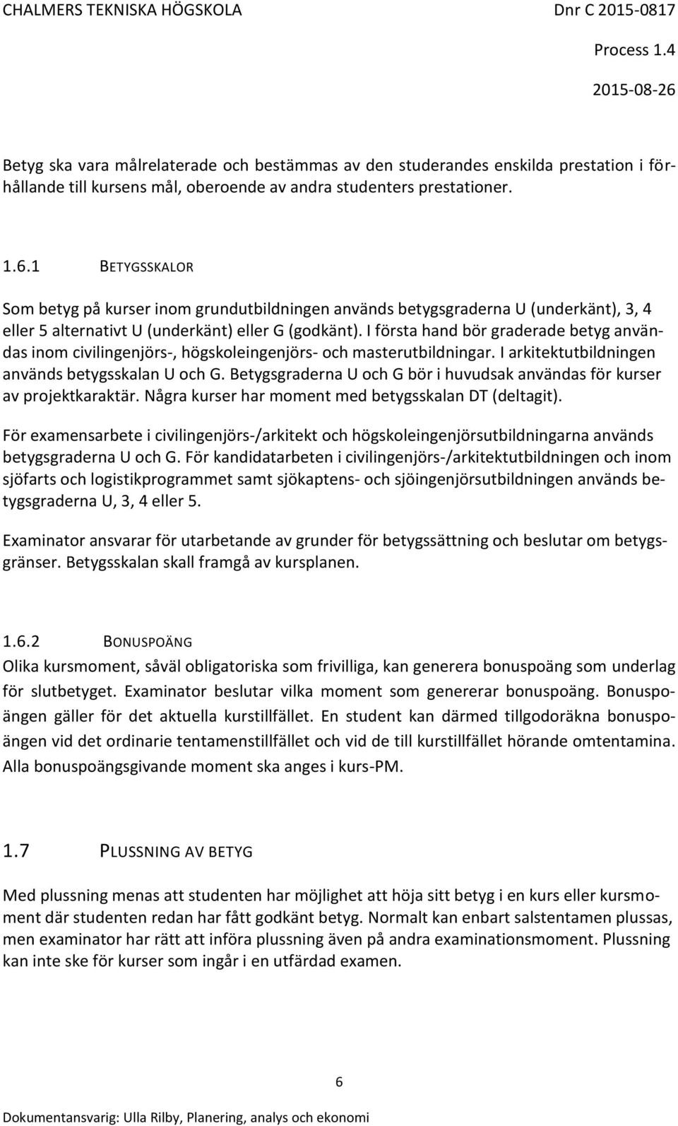 I första hand bör graderade betyg användas inom civilingenjörs-, högskoleingenjörs- och masterutbildningar. I arkitektutbildningen används betygsskalan U och G.