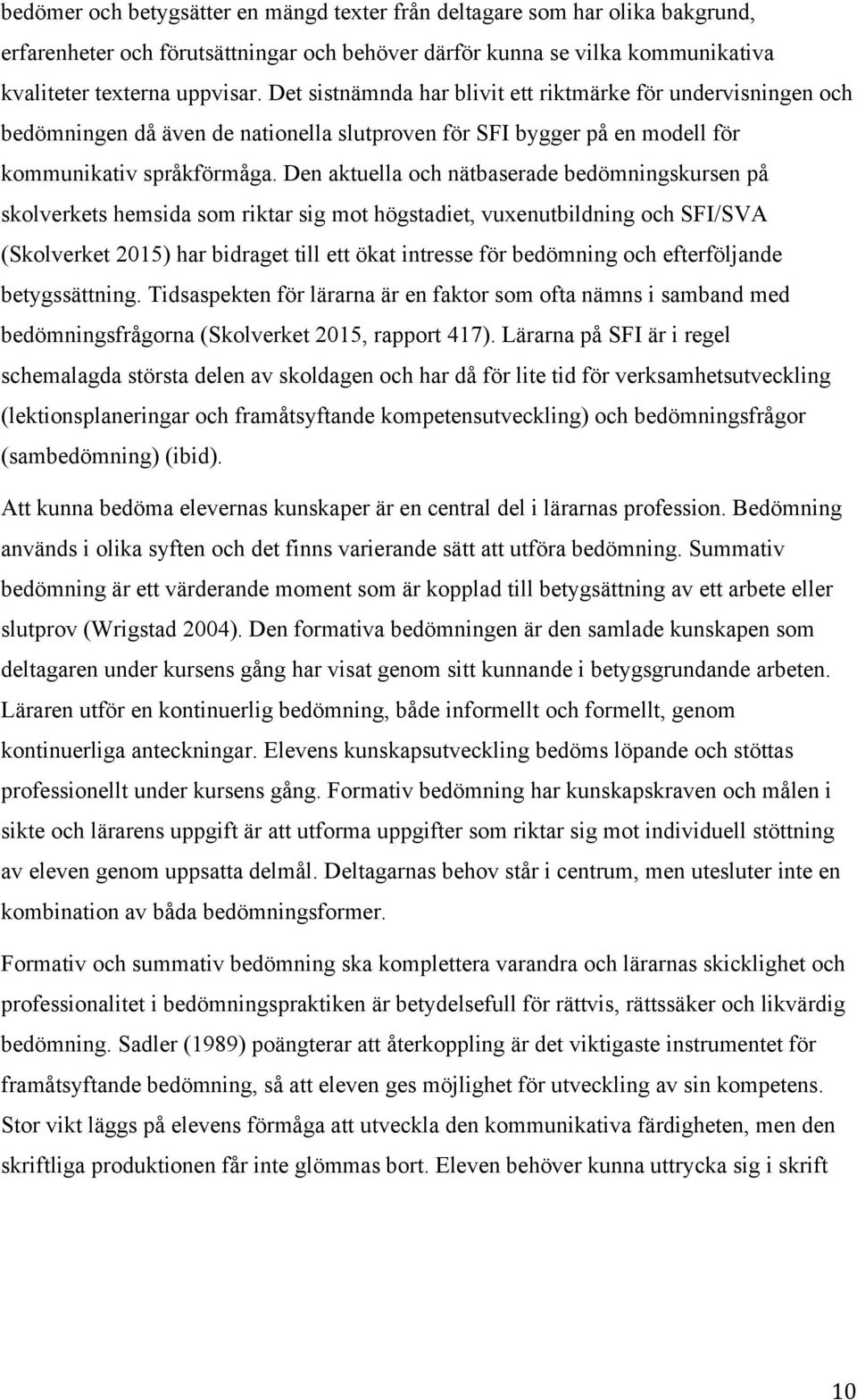 Den aktuella och nätbaserade bedömningskursen på skolverkets hemsida som riktar sig mot högstadiet, vuxenutbildning och SFI/SVA (Skolverket 2015) har bidraget till ett ökat intresse för bedömning och