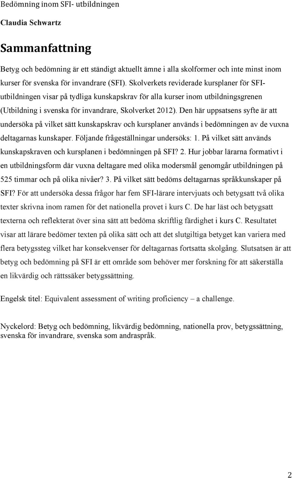 Den här uppsatsens syfte är att undersöka på vilket sätt kunskapskrav och kursplaner används i bedömningen av de vuxna deltagarnas kunskaper. Följande frågeställningar undersöks: 1.