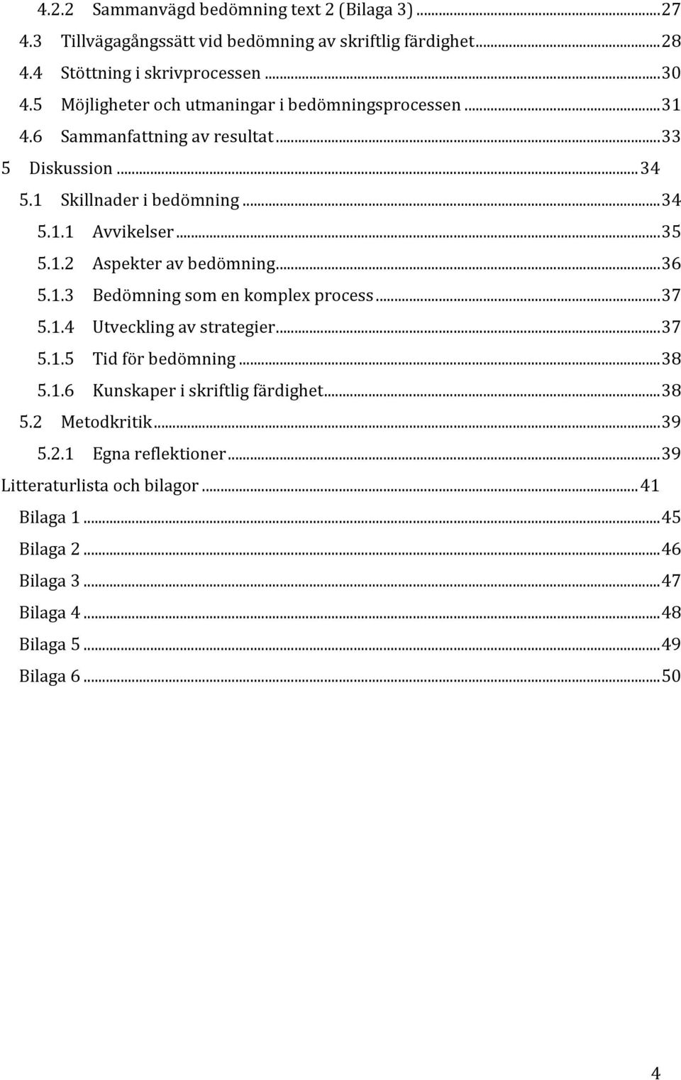 .. 36 5.1.3 Bedömning som en komplex process... 37 5.1.4 Utveckling av strategier... 37 5.1.5 Tid för bedömning... 38 5.1.6 Kunskaper i skriftlig färdighet... 38 5.2 Metodkritik.