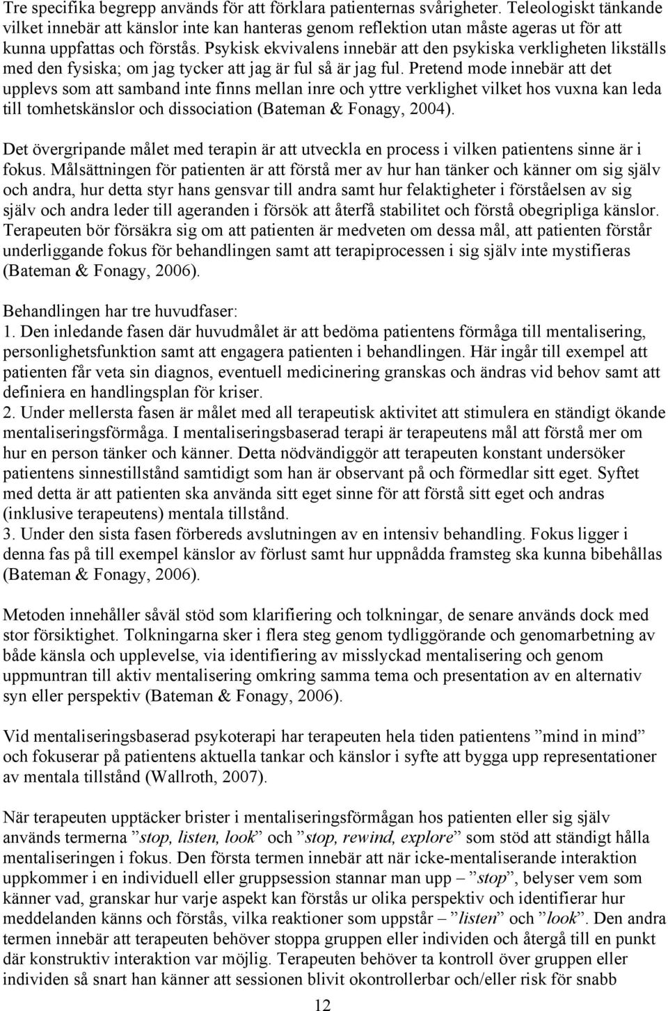 Psykisk ekvivalens innebär att den psykiska verkligheten likställs med den fysiska; om jag tycker att jag är ful så är jag ful.