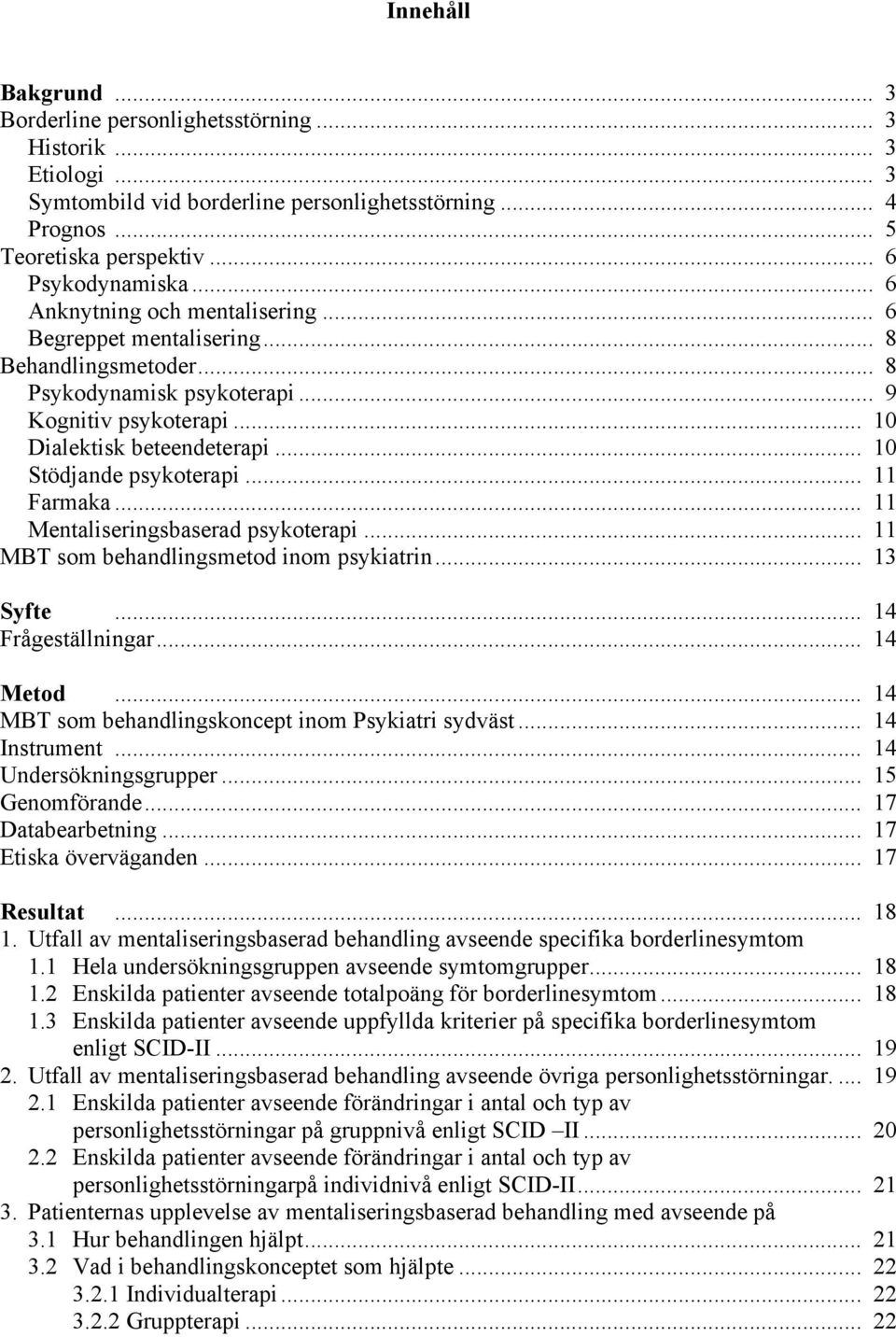 .. 10 Stödjande psykoterapi... 11 Farmaka... 11 Mentaliseringsbaserad psykoterapi... 11 MBT som behandlingsmetod inom psykiatrin... 13 Syfte... 14 Frågeställningar... 14 Metod.