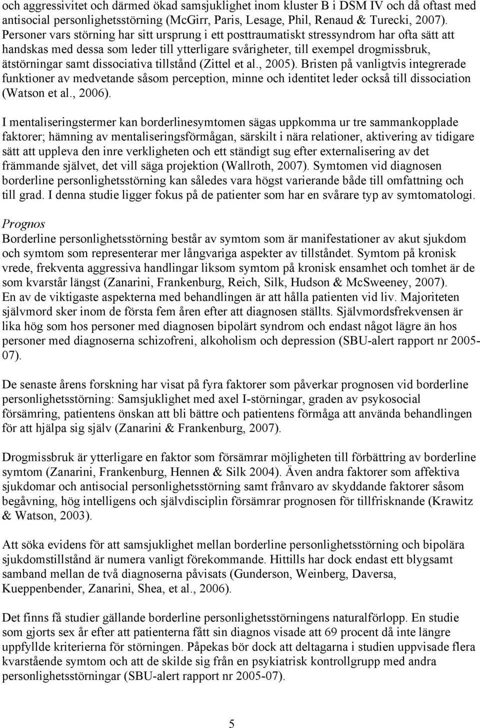 dissociativa tillstånd (Zittel et al., 2005). Bristen på vanligtvis integrerade funktioner av medvetande såsom perception, minne och identitet leder också till dissociation (Watson et al., 2006).