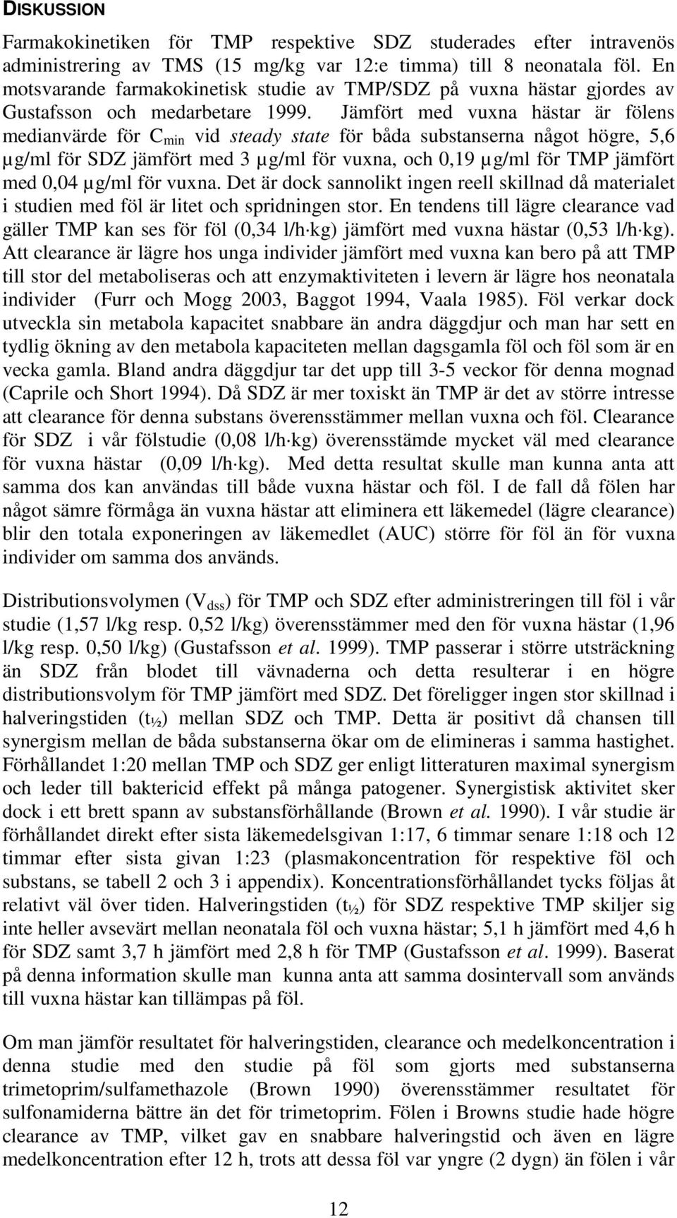 Jämfört med vuxna hästar är fölens medianvärde för C min vid steady state för båda substanserna något högre, 5,6 µg/ml för SDZ jämfört med 3 µg/ml för vuxna, och 0,19 µg/ml för TMP jämfört med 0,04