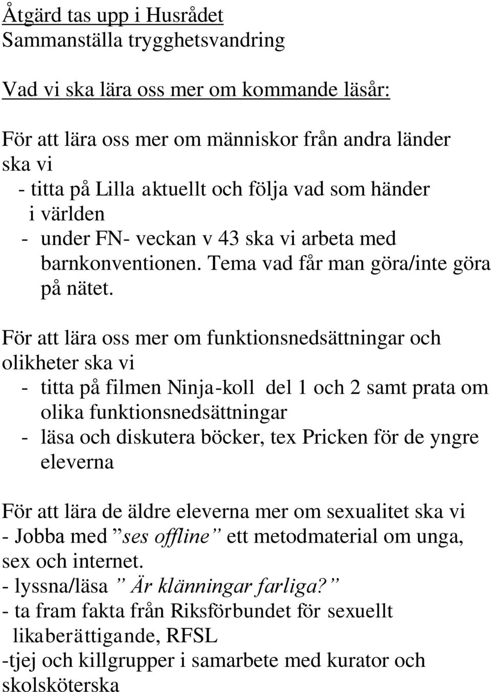 För att lära oss mer om funktionsnedsättningar och olikheter ska vi - titta på filmen Ninja-koll del 1 och 2 samt prata om olika funktionsnedsättningar - läsa och diskutera böcker, tex Pricken för de