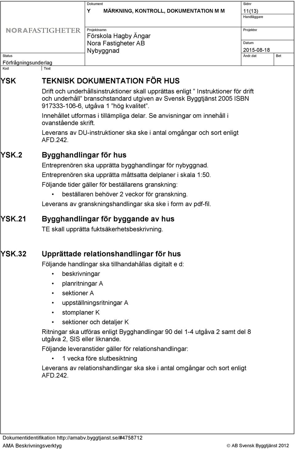 utgåva 1 hög kvalitet. Innehållet utformas i tillämpliga delar. Se anvisningar om innehåll i ovanstående skrift. Leverans av DU-instruktioner ska ske i antal omgångar och sort enligt AFD.242.