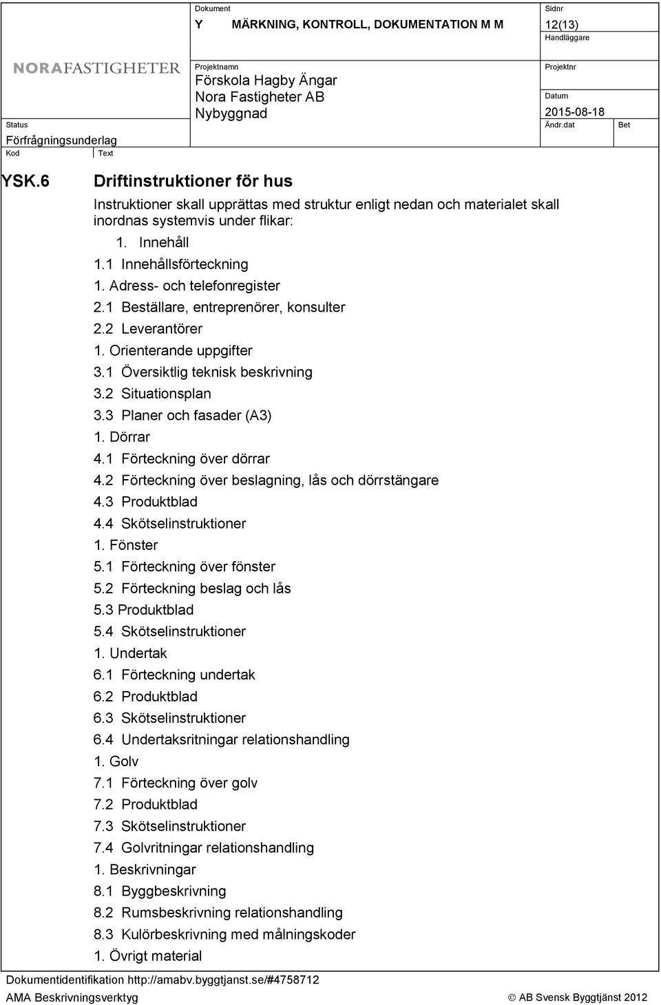 2 Situationsplan 3.3 Planer och fasader (A3) 1. Dörrar 4.1 Förteckning över dörrar 4.2 Förteckning över beslagning, lås och dörrstängare 4.3 Produktblad 4.4 Skötselinstruktioner 1. Fönster 5.