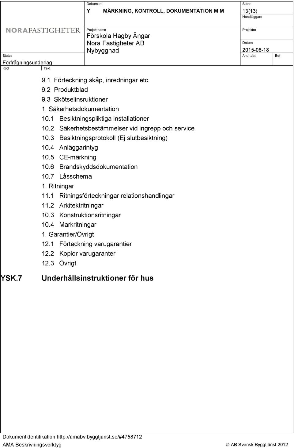 3 Besiktningsprotokoll (Ej slutbesiktning) 10.4 Anläggarintyg 10.5 CE-märkning 10.6 Brandskyddsdokumentation 10.7 Låsschema 1. Ritningar 11.