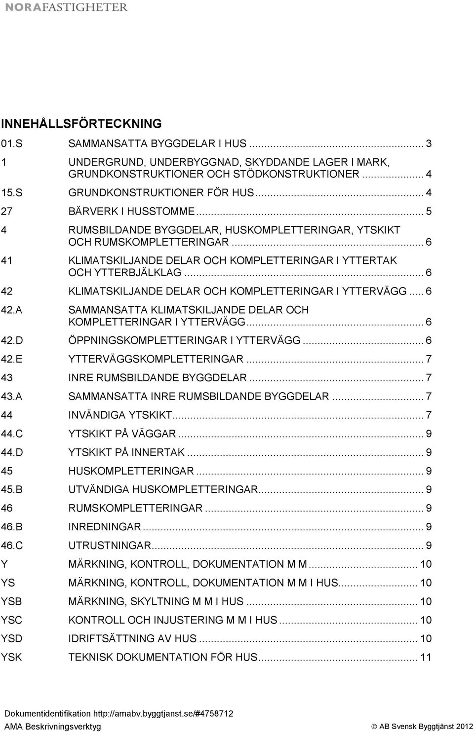 .. 6 42 KLIMATSKILJANDE DELAR OCH KOMPLETTERINGAR I YTTERVÄGG... 6 42.A SAMMANSATTA KLIMATSKILJANDE DELAR OCH KOMPLETTERINGAR I YTTERVÄGG... 6 42.D ÖPPNINGSKOMPLETTERINGAR I YTTERVÄGG... 6 42.E YTTERVÄGGSKOMPLETTERINGAR.