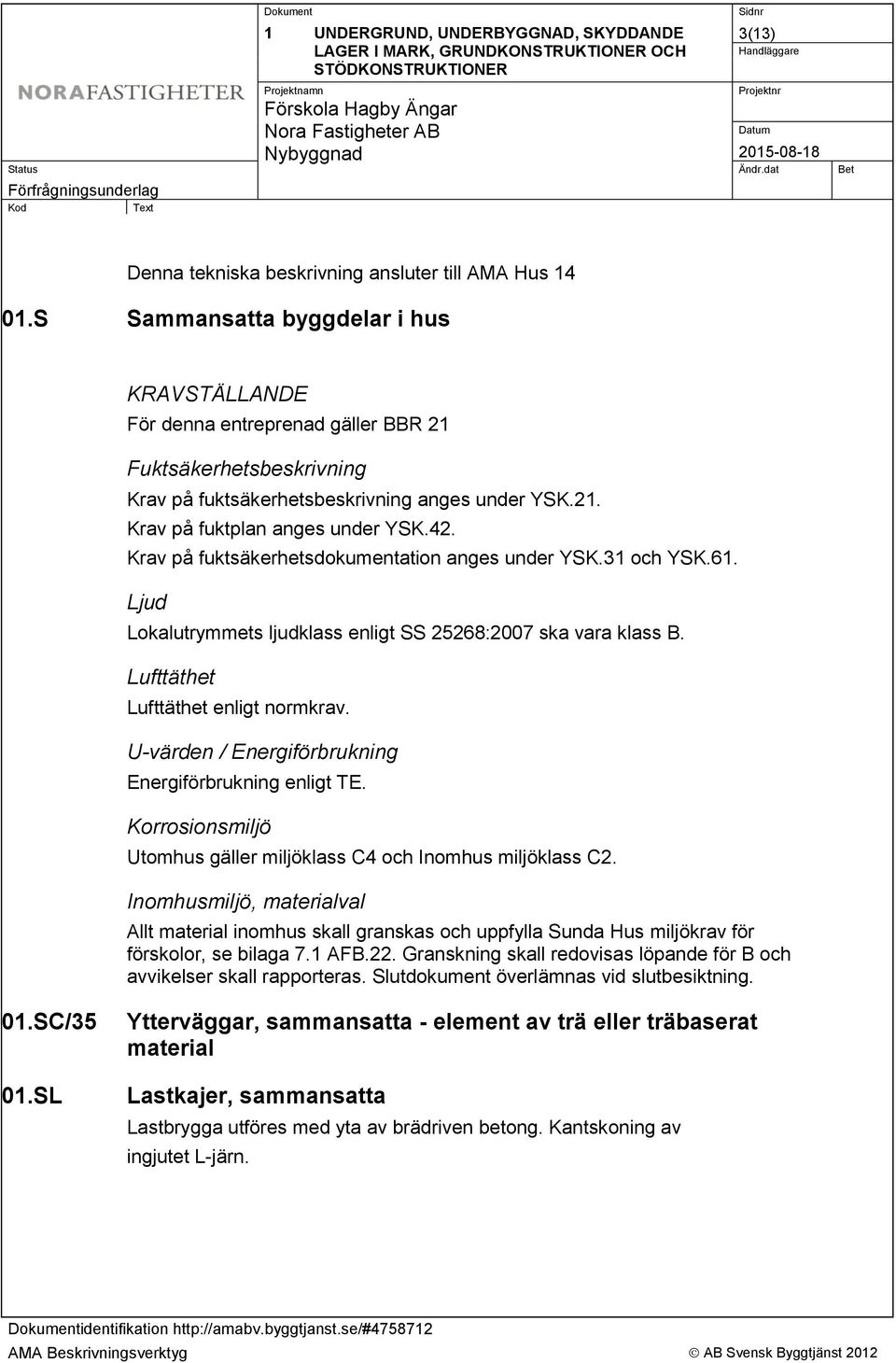 Krav på fuktsäkerhetsdokumentation anges under YSK.31 och YSK.61. Ljud Lokalutrymmets ljudklass enligt SS 25268:2007 ska vara klass B. Lufttäthet Lufttäthet enligt normkrav.