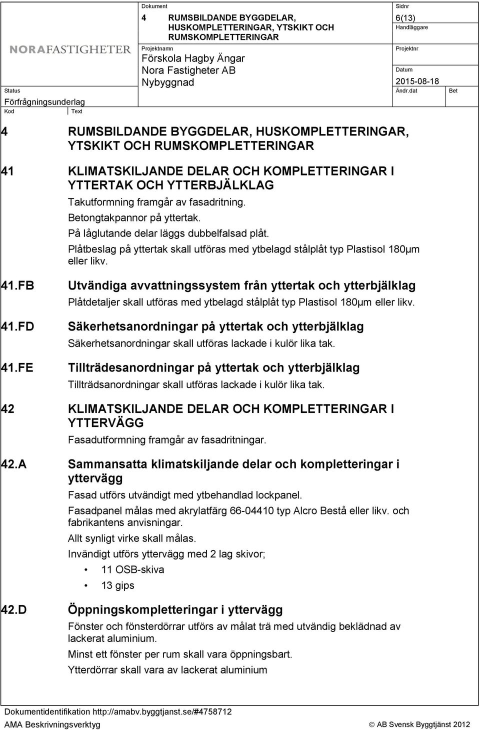 Plåtbeslag på yttertak skall utföras med ytbelagd stålplåt typ Plastisol 180µm eller likv. 41.FB 41.FD 41.