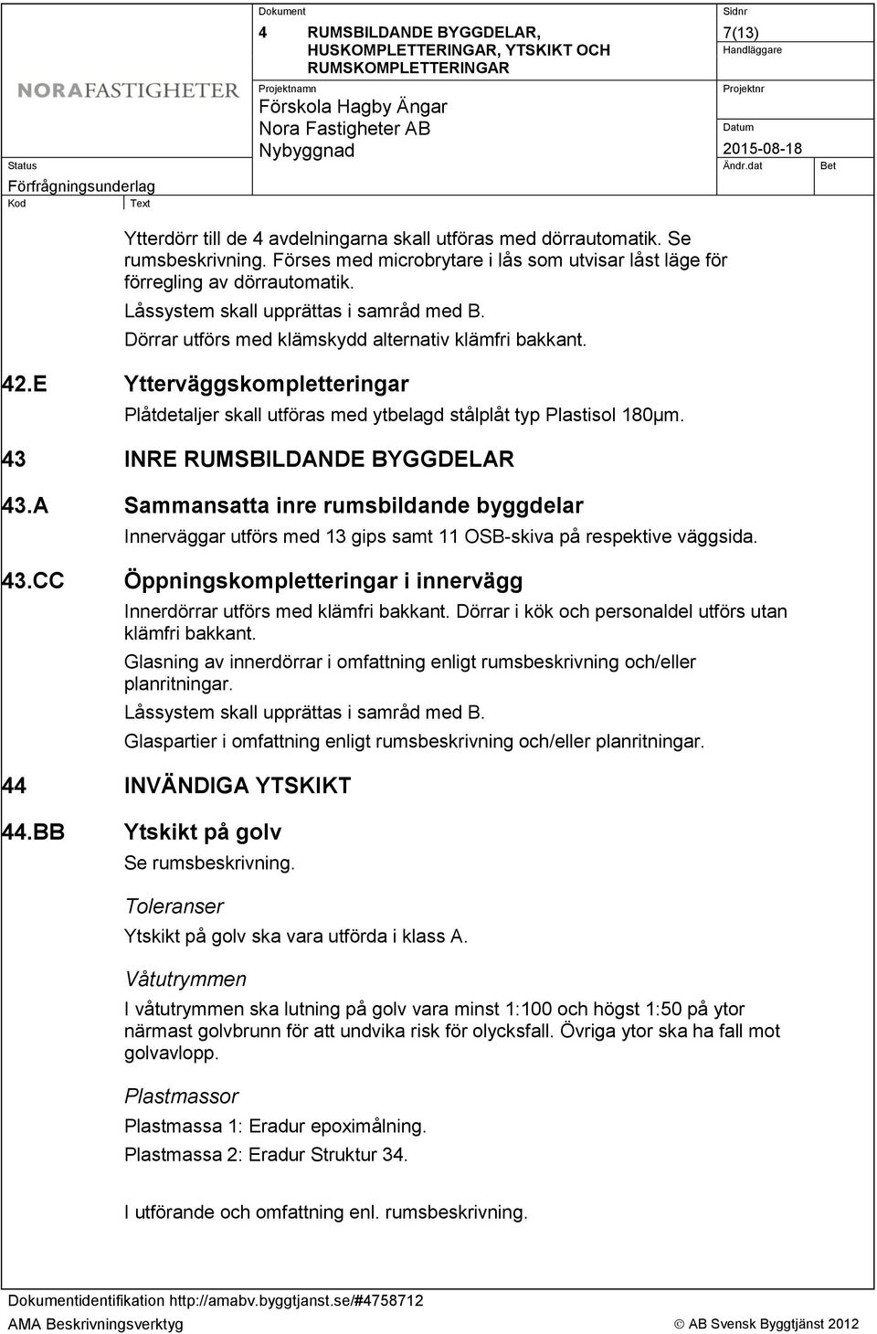 E Ytterväggskompletteringar Plåtdetaljer skall utföras med ytbelagd stålplåt typ Plastisol 180µm. 43 INRE RUMSBILDANDE BYGGDELAR 43.