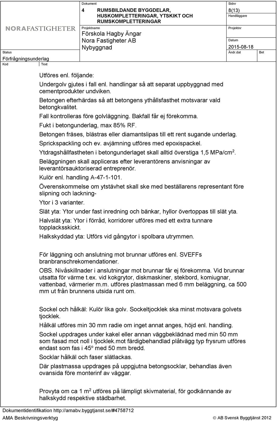 Bakfall får ej förekomma. Fukt i betongunderlag, max 85% RF. ongen fräses, blästras eller diamantslipas till ett rent sugande underlag. Sprickspackling och ev. avjämning utföres med epoxispackel.