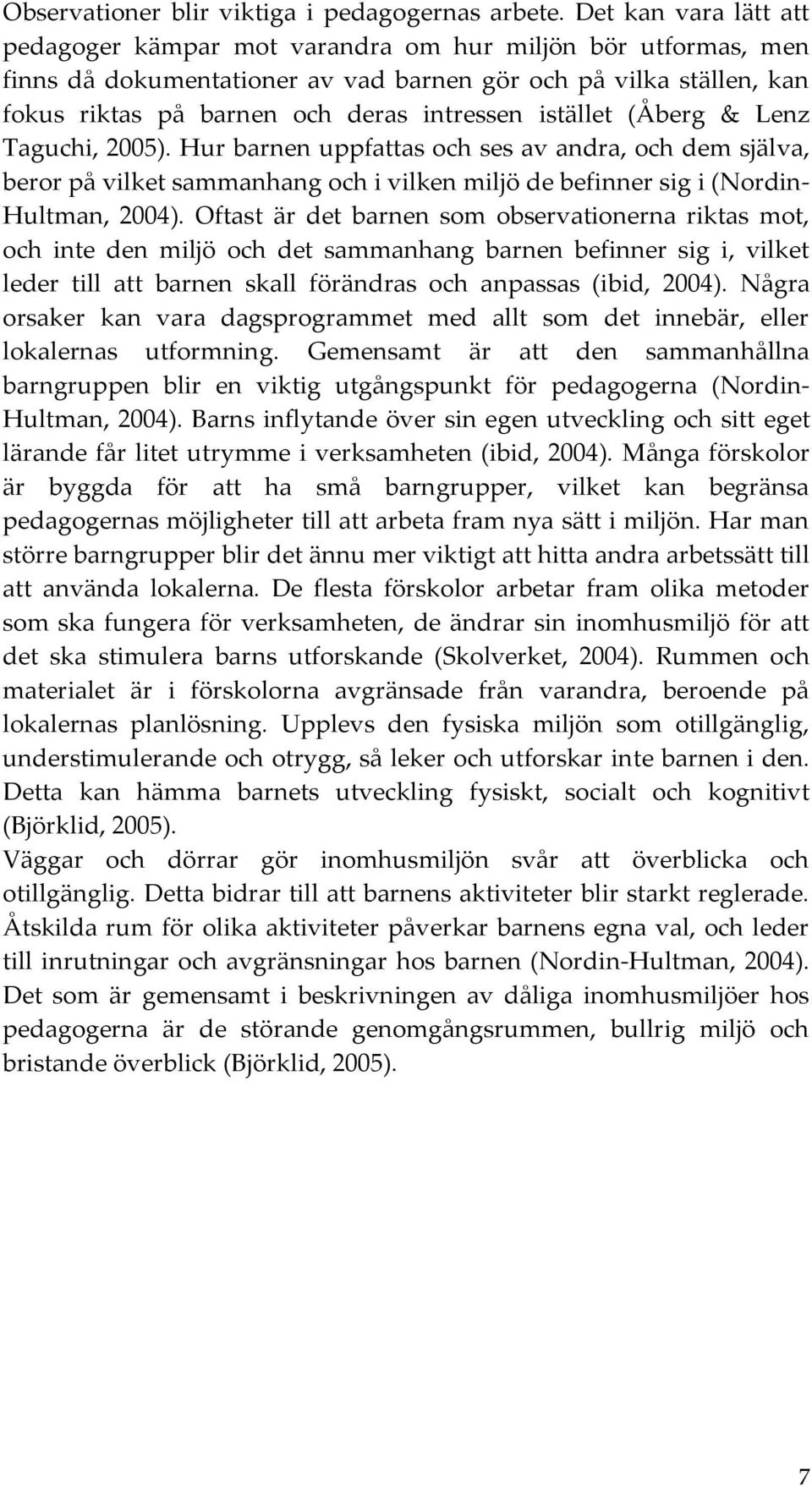 istället (Åberg & Lenz Taguchi, 2005). Hur barnen uppfattas och ses av andra, och dem själva, beror på vilket sammanhang och i vilken miljö de befinner sig i (Nordin- Hultman, 2004).