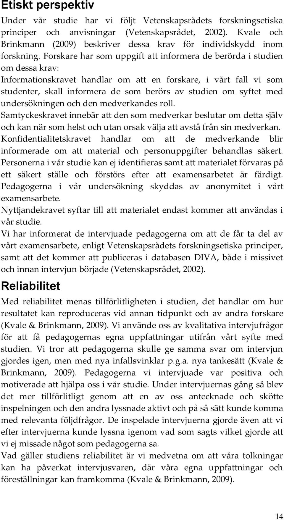 Forskare har som uppgift att informera de berörda i studien om dessa krav: Informationskravet handlar om att en forskare, i vårt fall vi som studenter, skall informera de som berörs av studien om