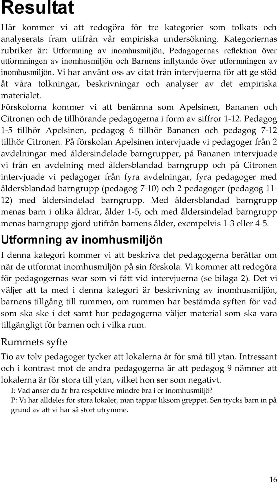 Vi har använt oss av citat från intervjuerna för att ge stöd åt våra tolkningar, beskrivningar och analyser av det empiriska materialet.