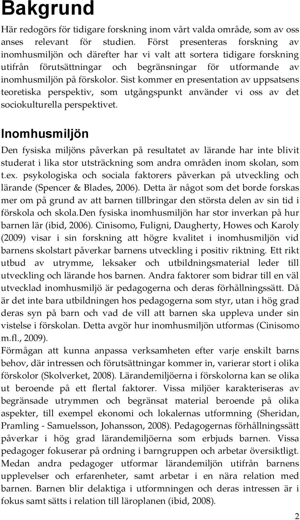 Sist kommer en presentation av uppsatsens teoretiska perspektiv, som utgångspunkt använder vi oss av det sociokulturella perspektivet.